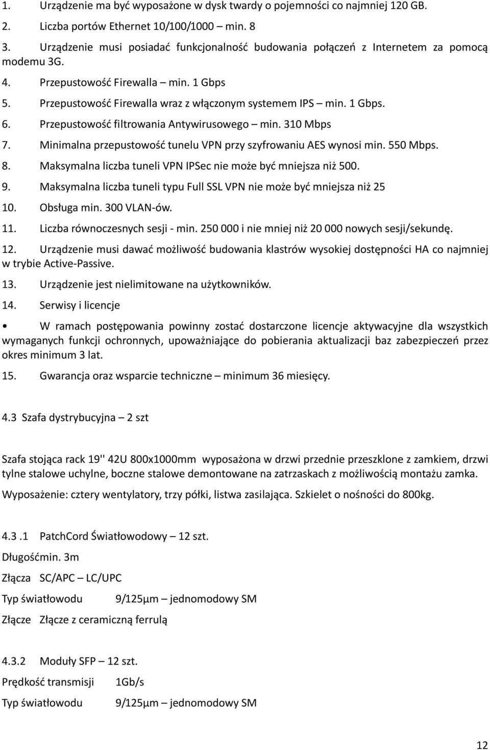 1 Gbps. 6. Przepustowość filtrowania Antywirusowego min. 310 Mbps 7. Minimalna przepustowość tunelu VPN przy szyfrowaniu AES wynosi min. 550 Mbps. 8.