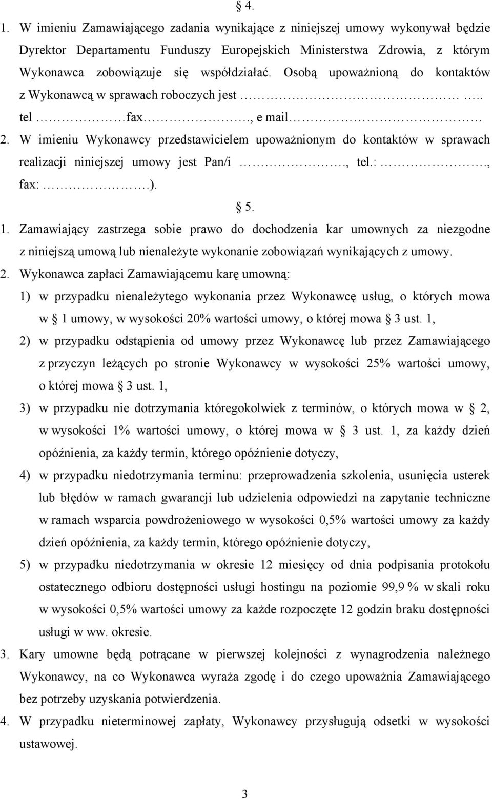 W imieniu Wykonawcy przedstawicielem upoważnionym do kontaktów w sprawach realizacji niniejszej umowy jest Pan/i., tel.:., fax:.). 5. 1.