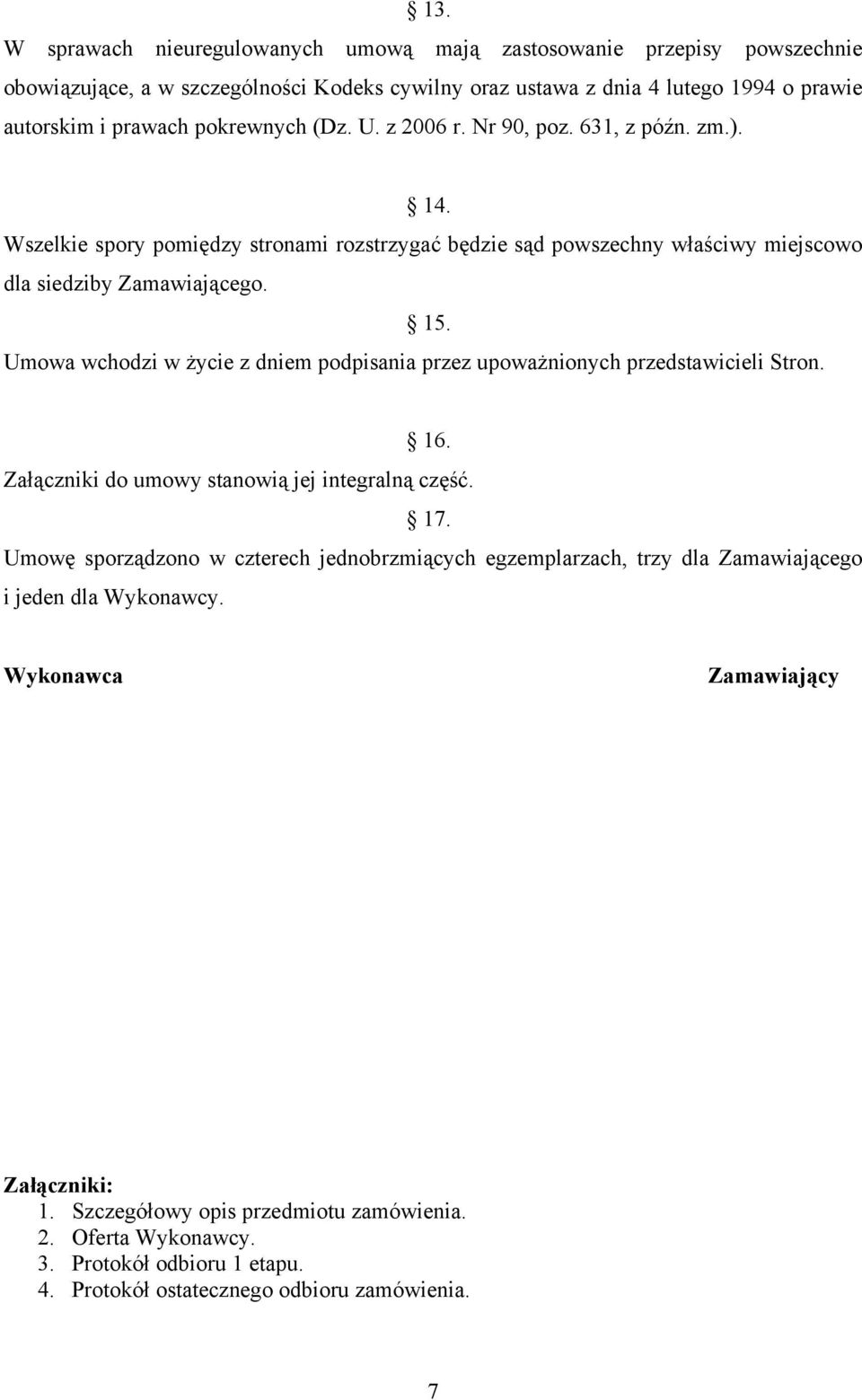 Umowa wchodzi w życie z dniem podpisania przez upoważnionych przedstawicieli Stron. 16. Załączniki do umowy stanowią jej integralną część. 17.