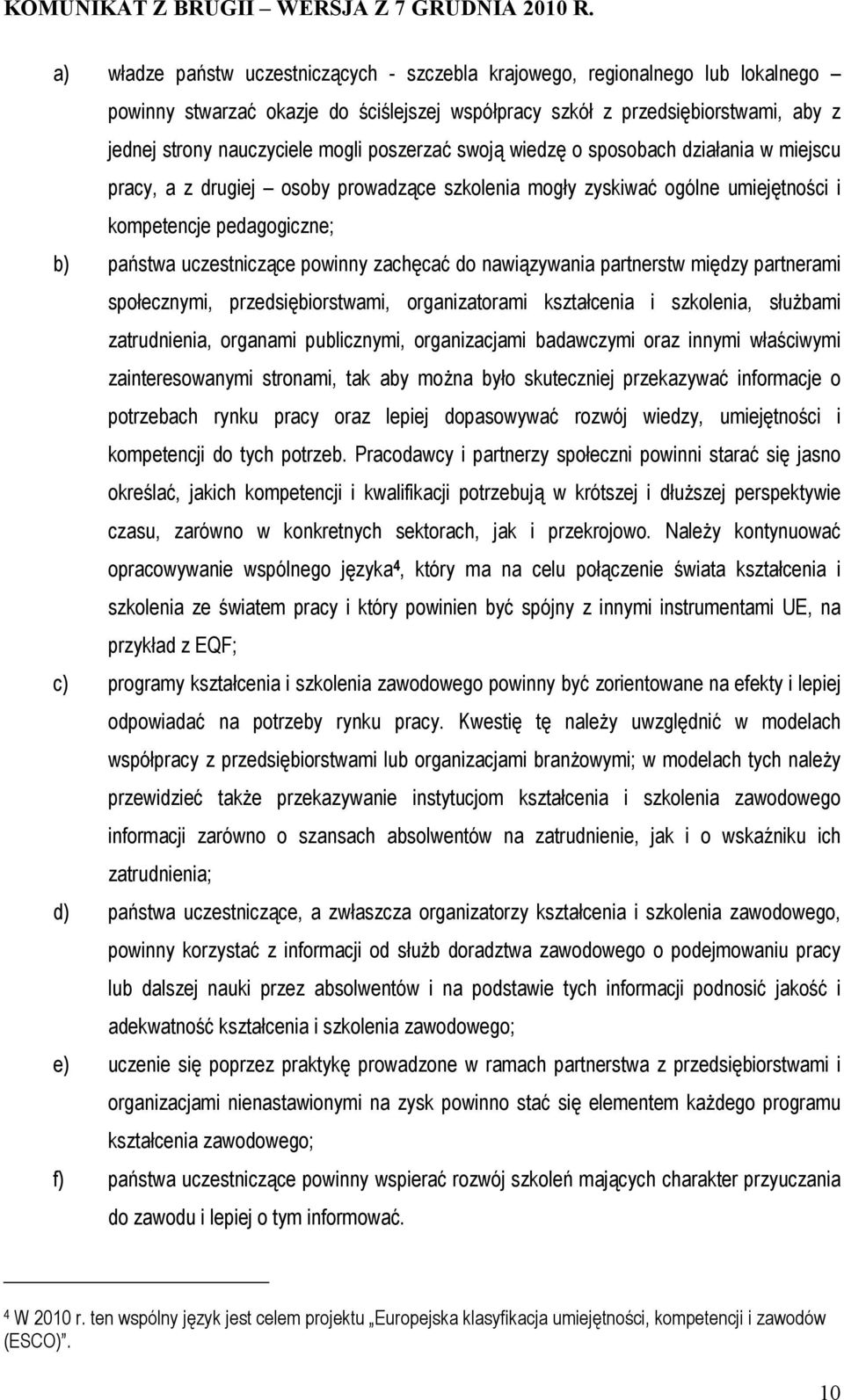 zachęcać do nawiązywania partnerstw między partnerami społecznymi, przedsiębiorstwami, organizatorami kształcenia i szkolenia, służbami zatrudnienia, organami publicznymi, organizacjami badawczymi