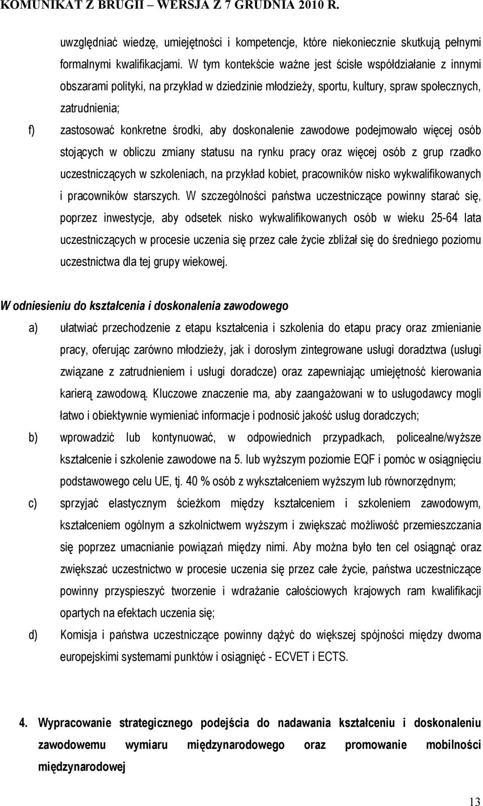 aby doskonalenie zawodowe podejmowało więcej osób stojących w obliczu zmiany statusu na rynku pracy oraz więcej osób z grup rzadko uczestniczących w szkoleniach, na przykład kobiet, pracowników nisko