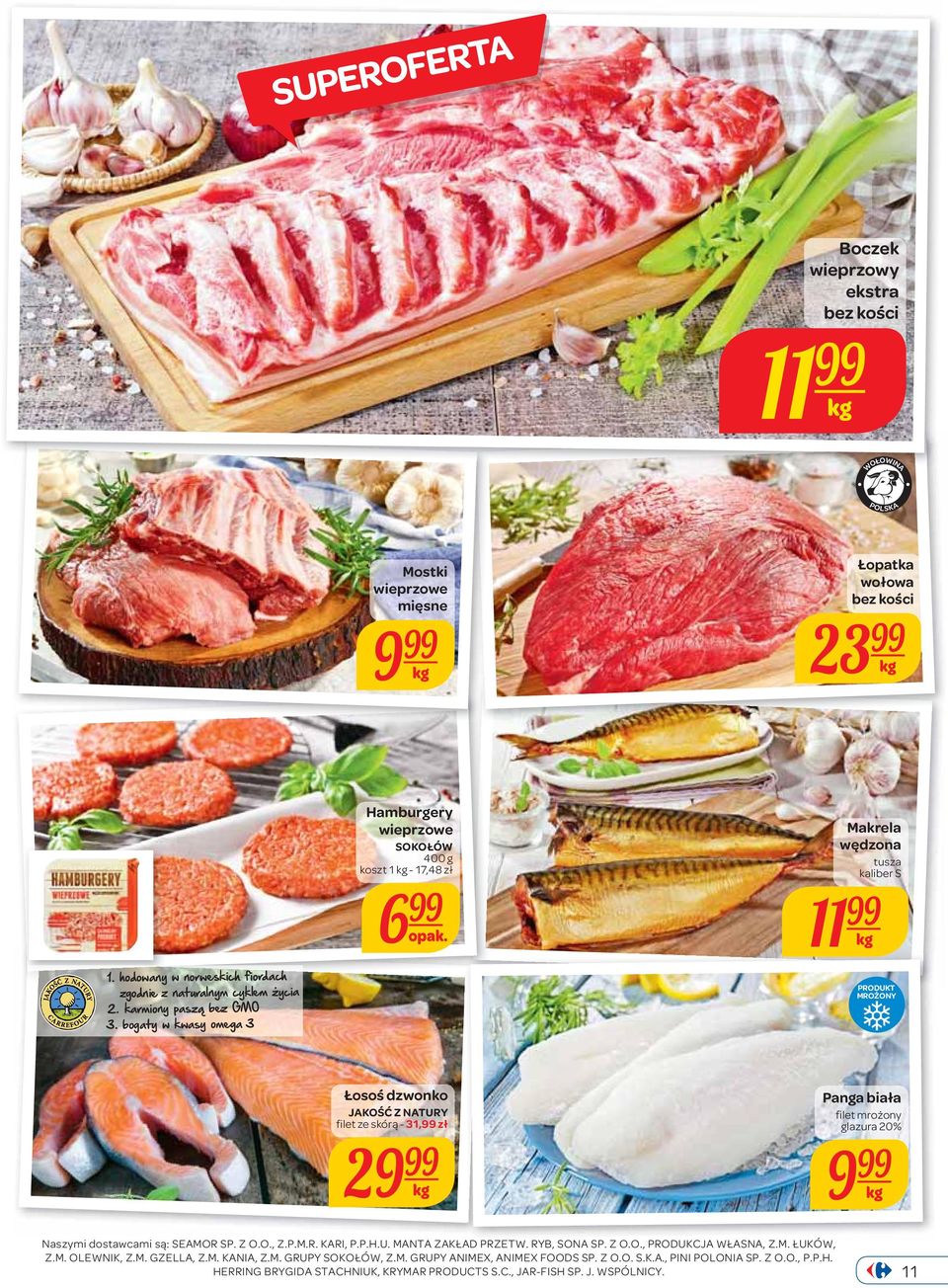 Makrela wędzona tusza kaliber S 11 99 MROŻONY Łosoś dzwonko JAKOŚĆ Z NATURY filet ze skórą - 31,99 zł 29 99 Panga biała filet mrożony glazura 20% 9 99 Naszymi dostawcami są: SEAMOR SP. Z O.O., Z.P.M.R. KARI, P.