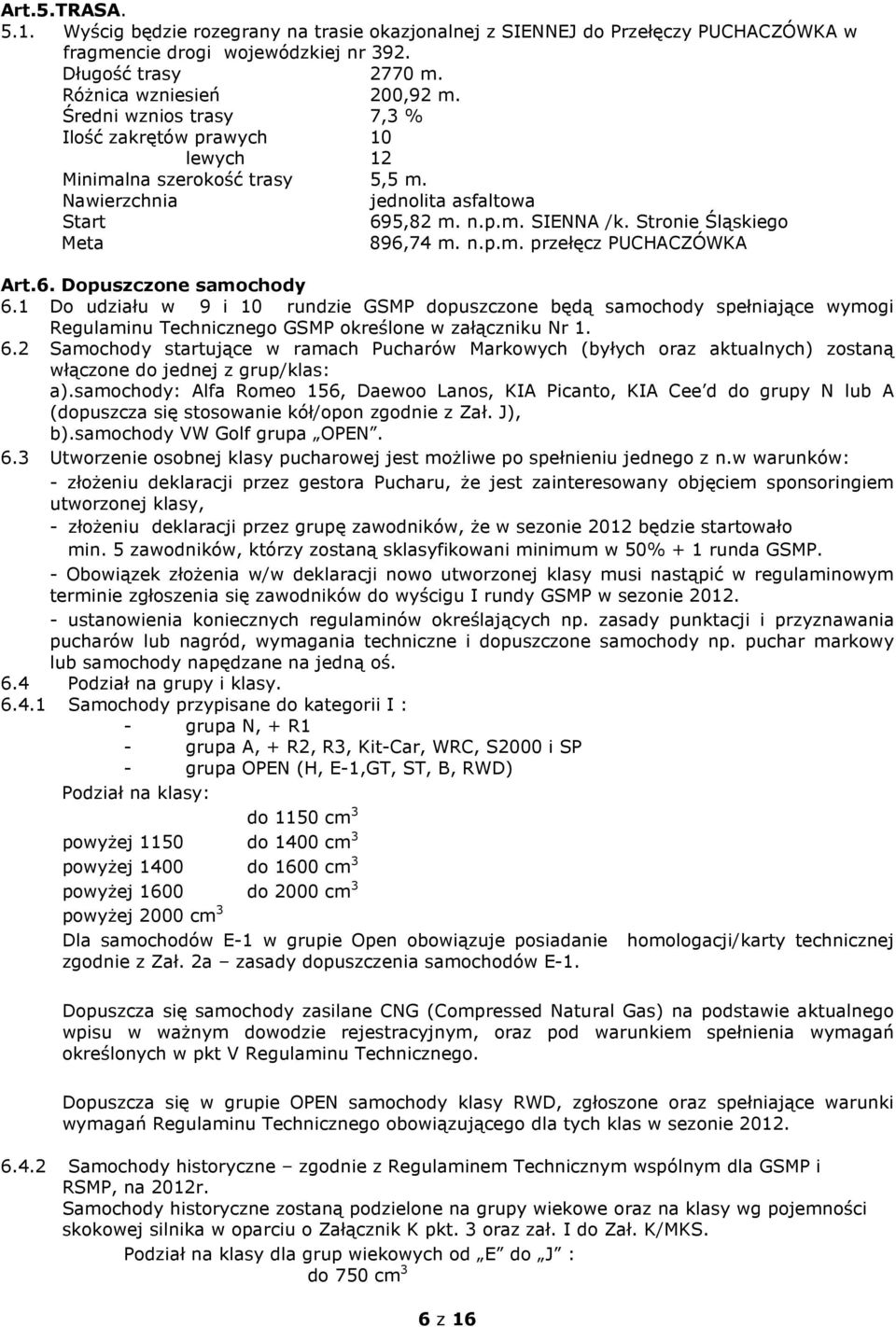 6. Dopuszczone samochody 6.1 Do udziału w 9 i 10 rundzie GSMP dopuszczone będą samochody spełniające wymogi Regulaminu Technicznego GSMP określone w załączniku Nr 1. 6.2 Samochody startujące w ramach Pucharów Markowych (byłych oraz aktualnych) zostaną włączone do jednej z grup/klas: a).