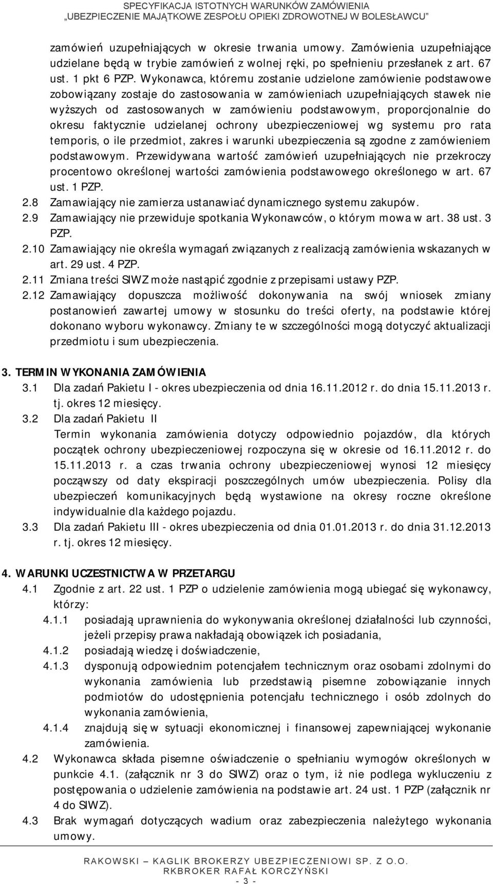 proporcjonalnie do okresu faktycznie udzielanej ochrony ubezpieczeniowej wg systemu pro rata temporis, o ile przedmiot, zakres i warunki ubezpieczenia są zgodne z zamówieniem podstawowym.