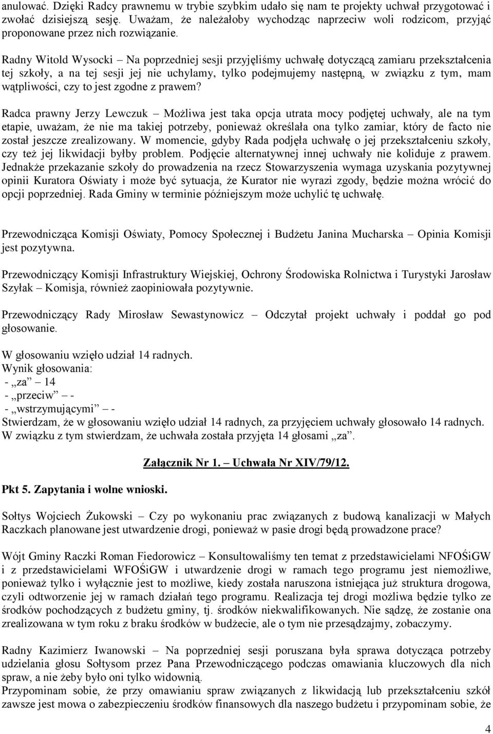 Radny Witold Wysocki Na poprzedniej sesji przyjęliśmy uchwałę dotyczącą zamiaru przekształcenia tej szkoły, a na tej sesji jej nie uchylamy, tylko podejmujemy następną, w związku z tym, mam