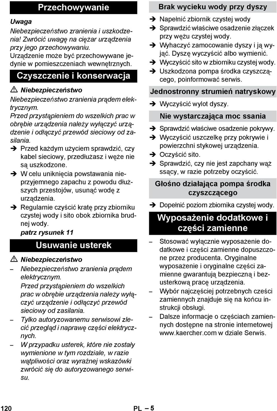 Przed ka dym u yciem sprawdzi, czy kabel sieciowy, przed u asz i w e nie s uszkodzone. W celu unikni cia powstawania nieprzyjemnego zapachu z powodu d u - szych przestojów, usun wod z urz dzenia.