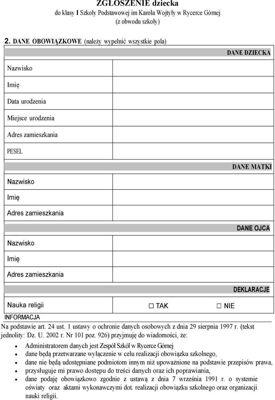 Imię Adres zamieszkania Nauka religii TAK NIE DEKLARACJE INFORMACJA Na podstawie art. 24 ust. 1 ustawy o ochronie danych osobowych z dnia 29 sierpnia 1997 r. (tekst jednolity: Dz. U. 2002 r.