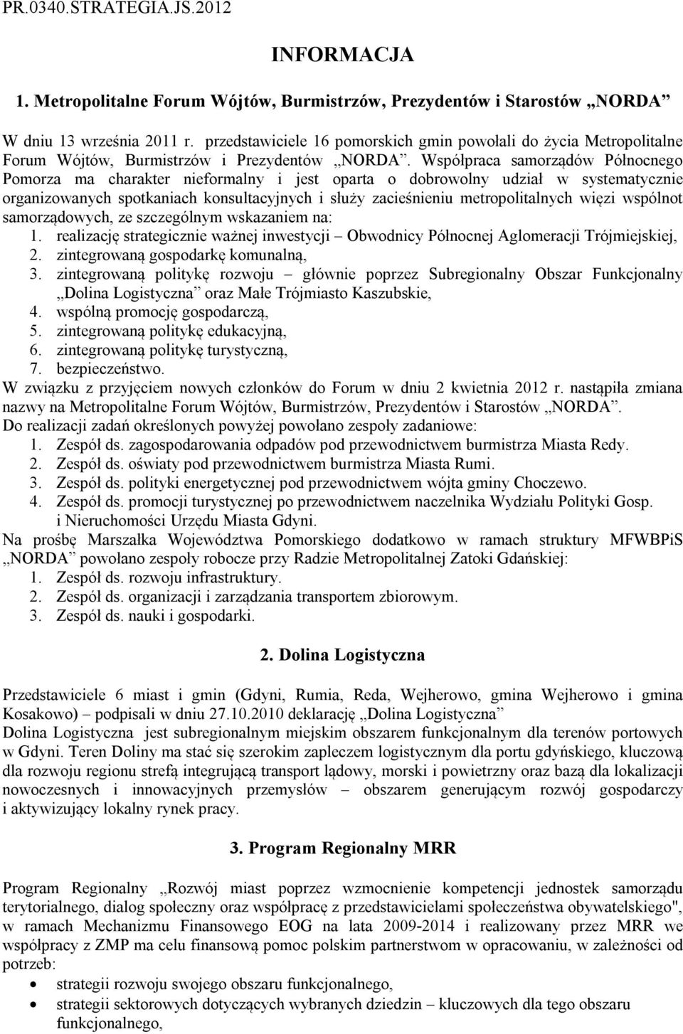 Współpraca samorządów Północnego Pomorza ma charakter nieformalny i jest oparta o dobrowolny udział w systematycznie organizowanych spotkaniach konsultacyjnych i służy zacieśnieniu metropolitalnych