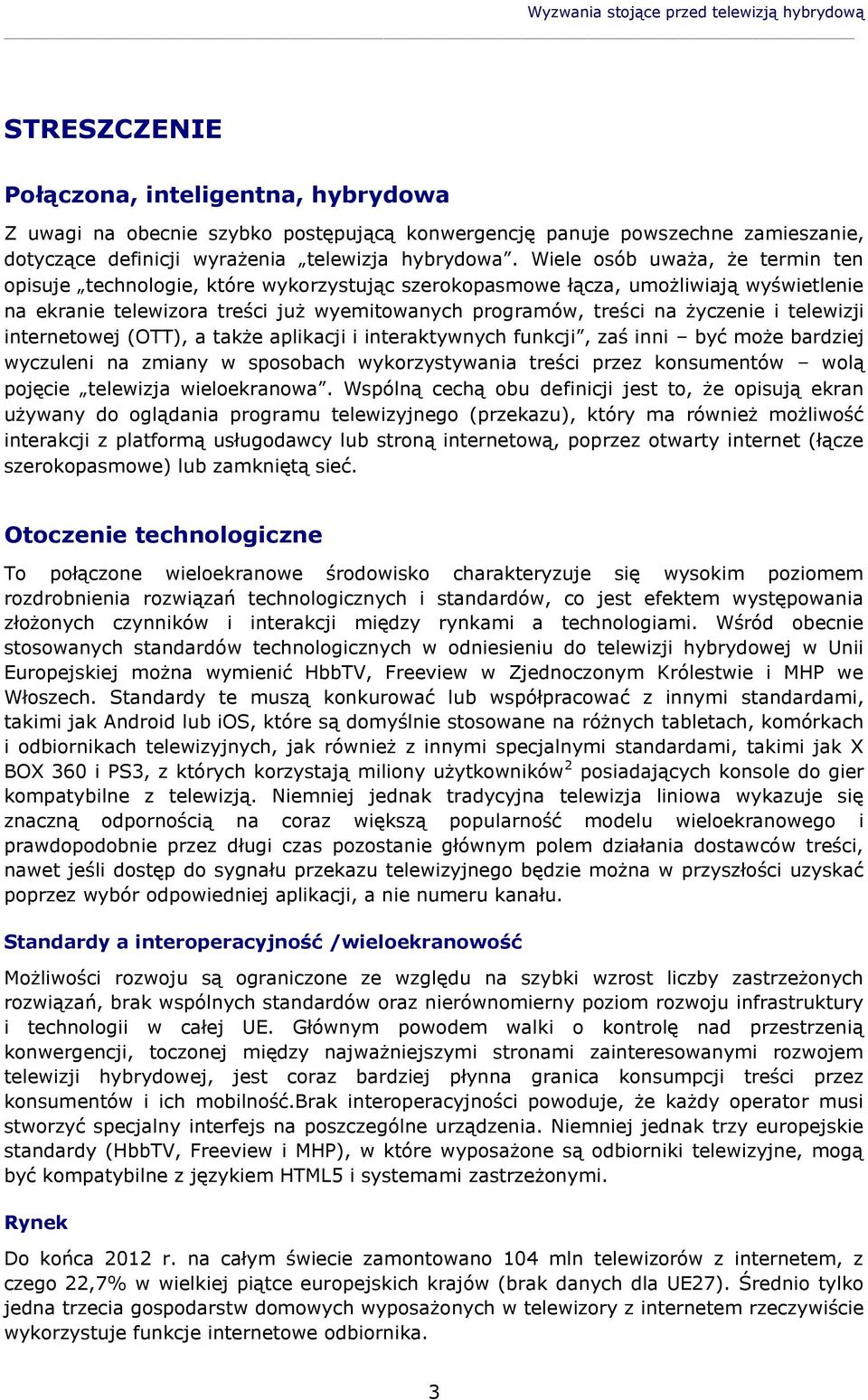 Wiele osób uważa, że termin ten opisuje technologie, które wykorzystując szerokopasmowe łącza, umożliwiają wyświetlenie na ekranie telewizora treści już wyemitowanych programów, treści na życzenie i