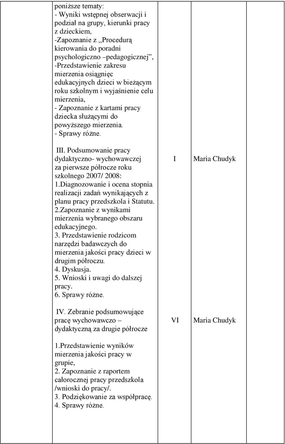 Podsumowanie pracy dydaktyczno- wychowawczej za pierwsze półrocze roku szkolnego 2007/ 2008: 1.Diagnozowanie i ocena stopnia realizacji zadań wynikających z planu pracy przedszkola i Statutu. 2.Zapoznanie z wynikami mierzenia wybranego obszaru edukacyjnego.