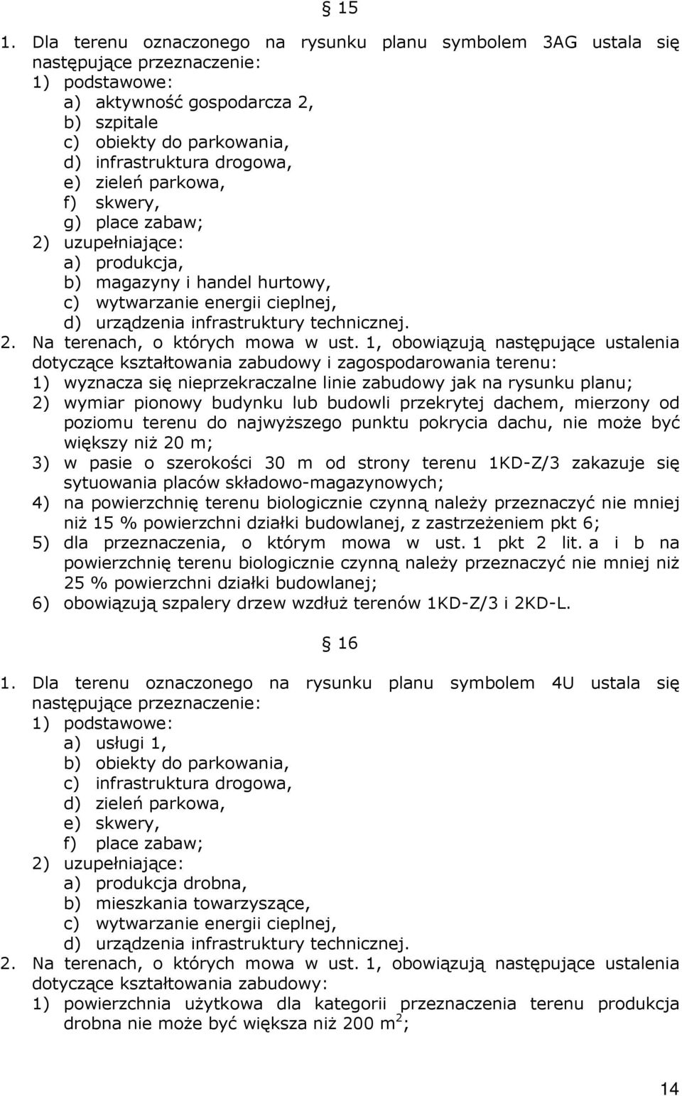 1, obowiązują następujące ustalenia dotyczące kształtowania zabudowy i zagospodarowania terenu: 1) wyznacza się nieprzekraczalne linie zabudowy jak na rysunku planu; 2) wymiar pionowy budynku lub