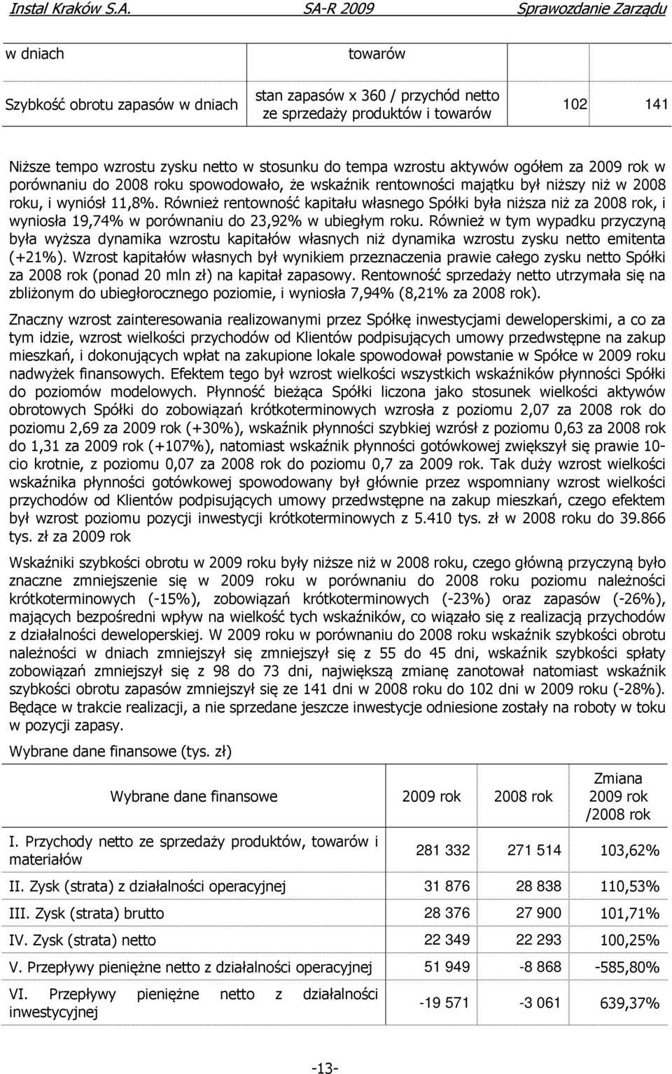 Również rentowność kapitału własnego Spółki była niższa niż za 2008 rok, i wyniosła 19,74% w porównaniu do 23,92% w ubiegłym roku.