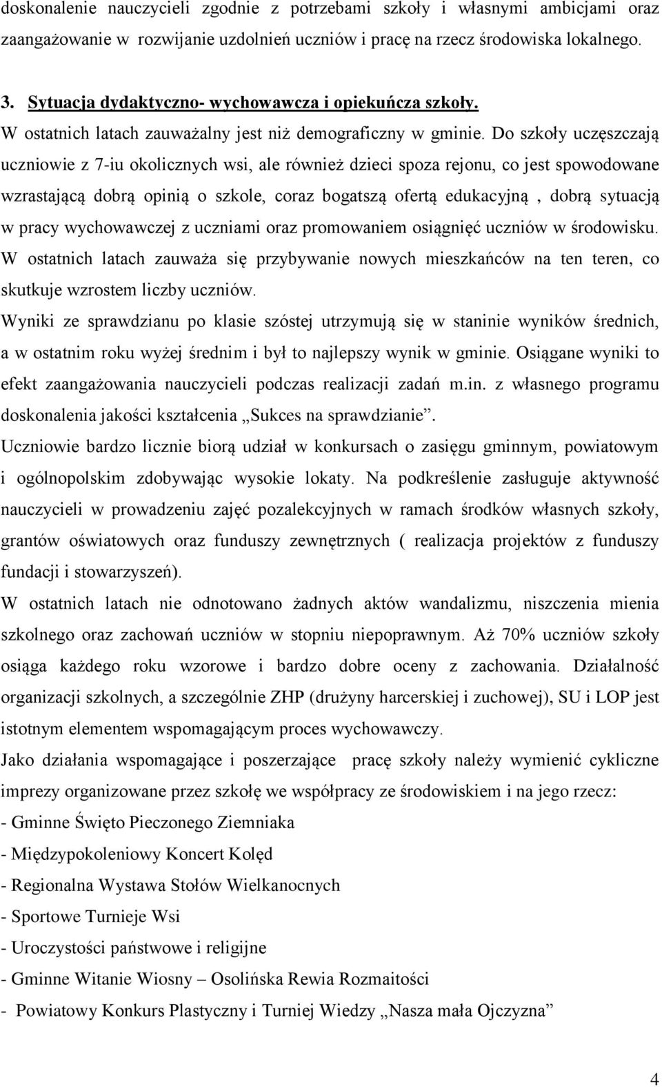 Do szkoły uczęszczają uczniowie z 7-iu okolicznych wsi, ale również dzieci spoza rejonu, co jest spowodowane wzrastającą dobrą opinią o szkole, coraz bogatszą ofertą edukacyjną, dobrą sytuacją w