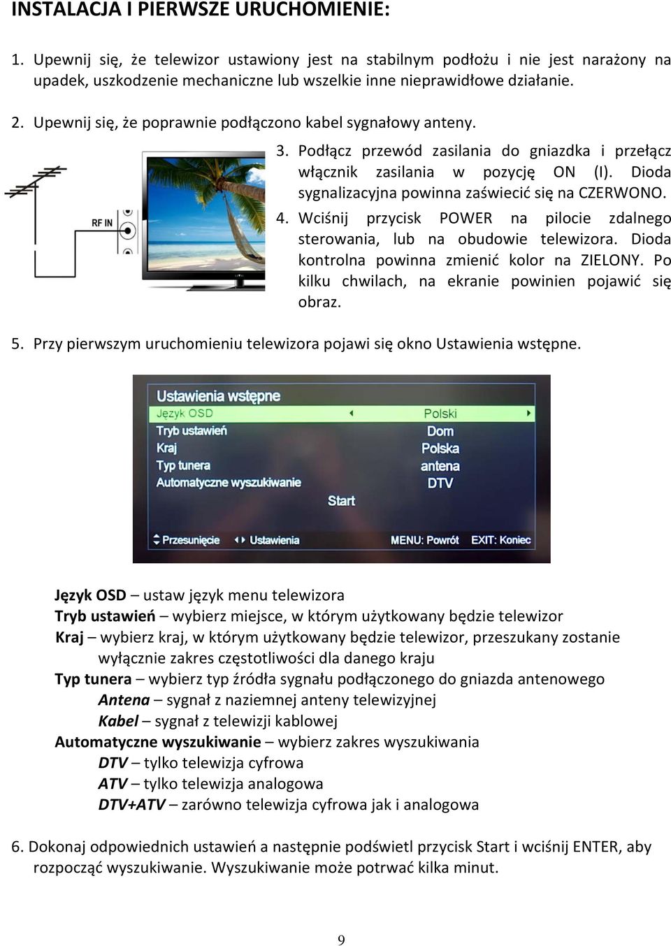 Dioda sygnalizacyjna powinna zaświecić się na CZERWONO. 4. Wciśnij przycisk POWER na pilocie zdalnego sterowania, lub na obudowie telewizora. Dioda kontrolna powinna zmienić kolor na ZIELONY.