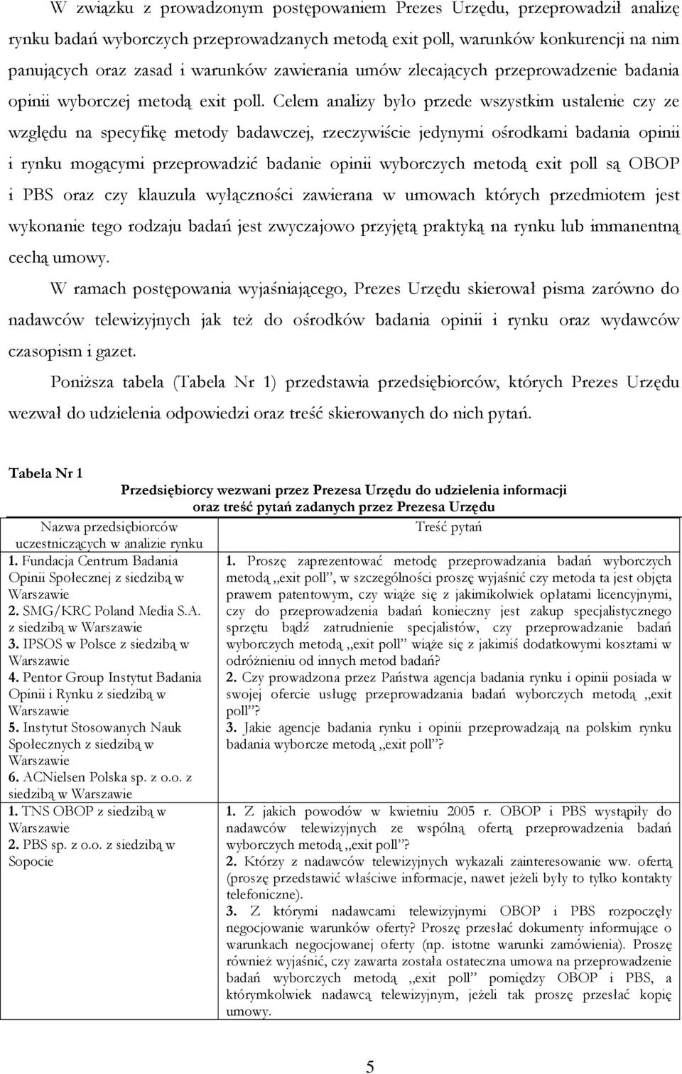 Celem analizy było przede wszystkim ustalenie czy ze względu na specyfikę metody badawczej, rzeczywiście jedynymi ośrodkami badania opinii i rynku mogącymi przeprowadzić badanie opinii wyborczych