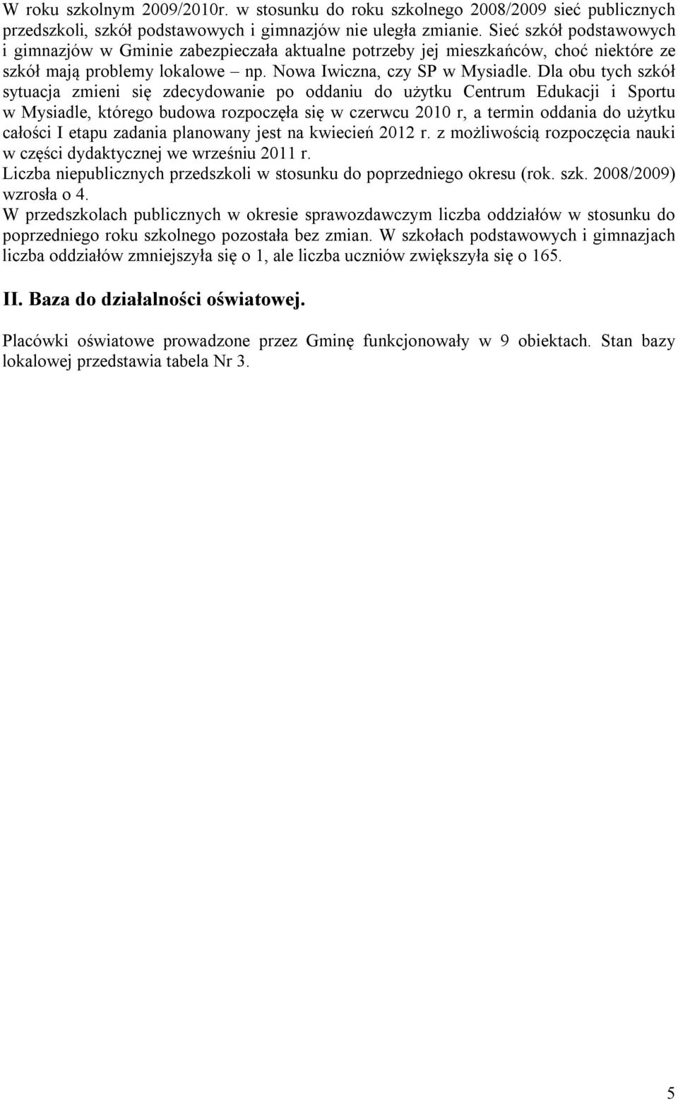 Dla obu tych szkół sytuacja zmieni się zdecydowanie po oddaniu do użytku Centrum Edukacji i Sportu w Mysiadle, którego budowa rozpoczęła się w czerwcu 2010 r, a termin oddania do użytku całości I