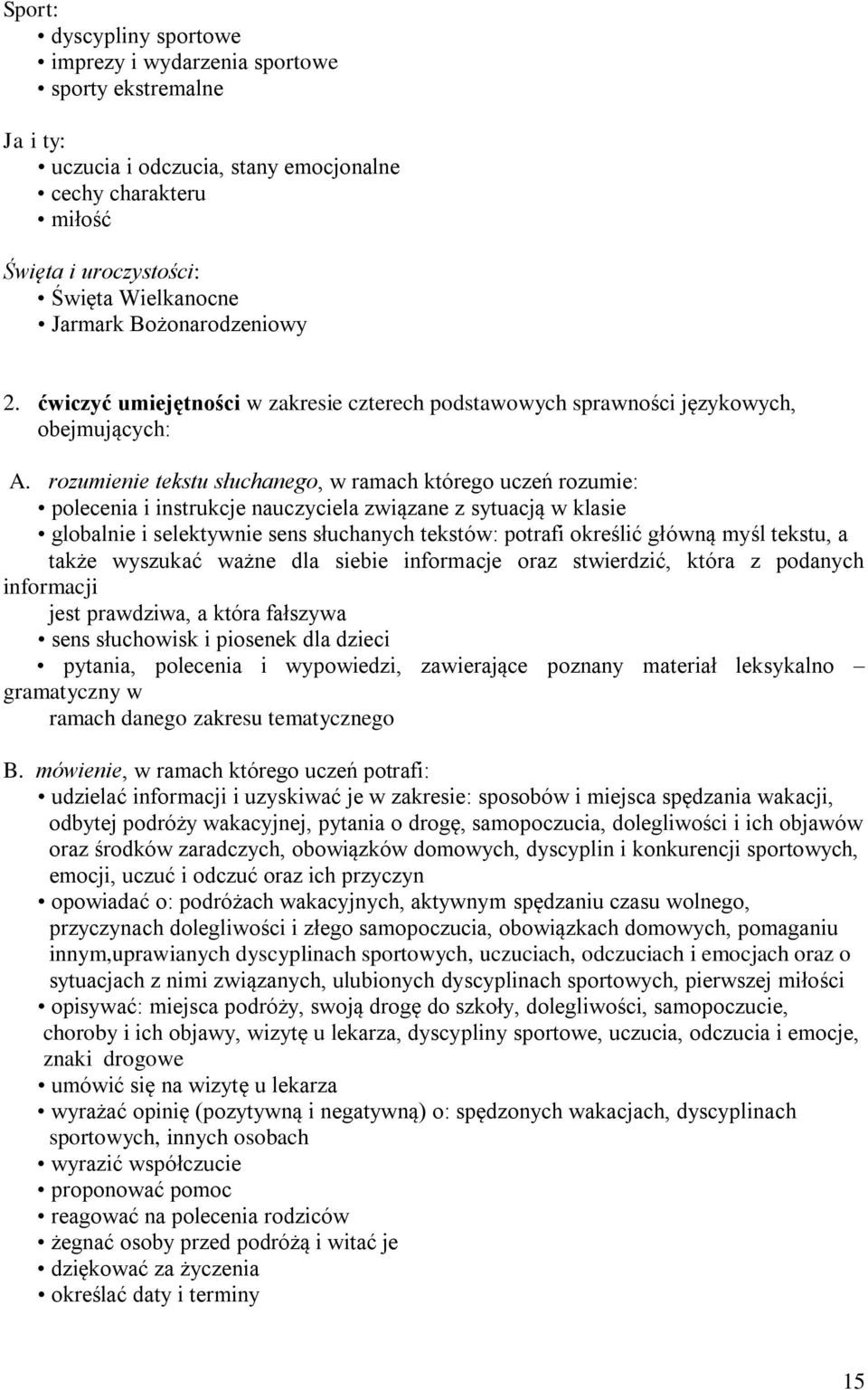 rozumienie tekstu słuchanego, w ramach którego uczeń rozumie: polecenia i instrukcje nauczyciela związane z sytuacją w klasie globalnie i selektywnie sens słuchanych tekstów: potrafi określić główną