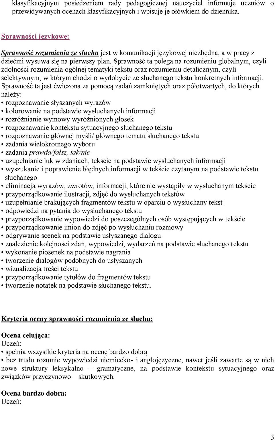 Sprawność ta polega na rozumieniu globalnym, czyli zdolności rozumienia ogólnej tematyki tekstu oraz rozumieniu detalicznym, czyli selektywnym, w którym chodzi o wydobycie ze słuchanego tekstu