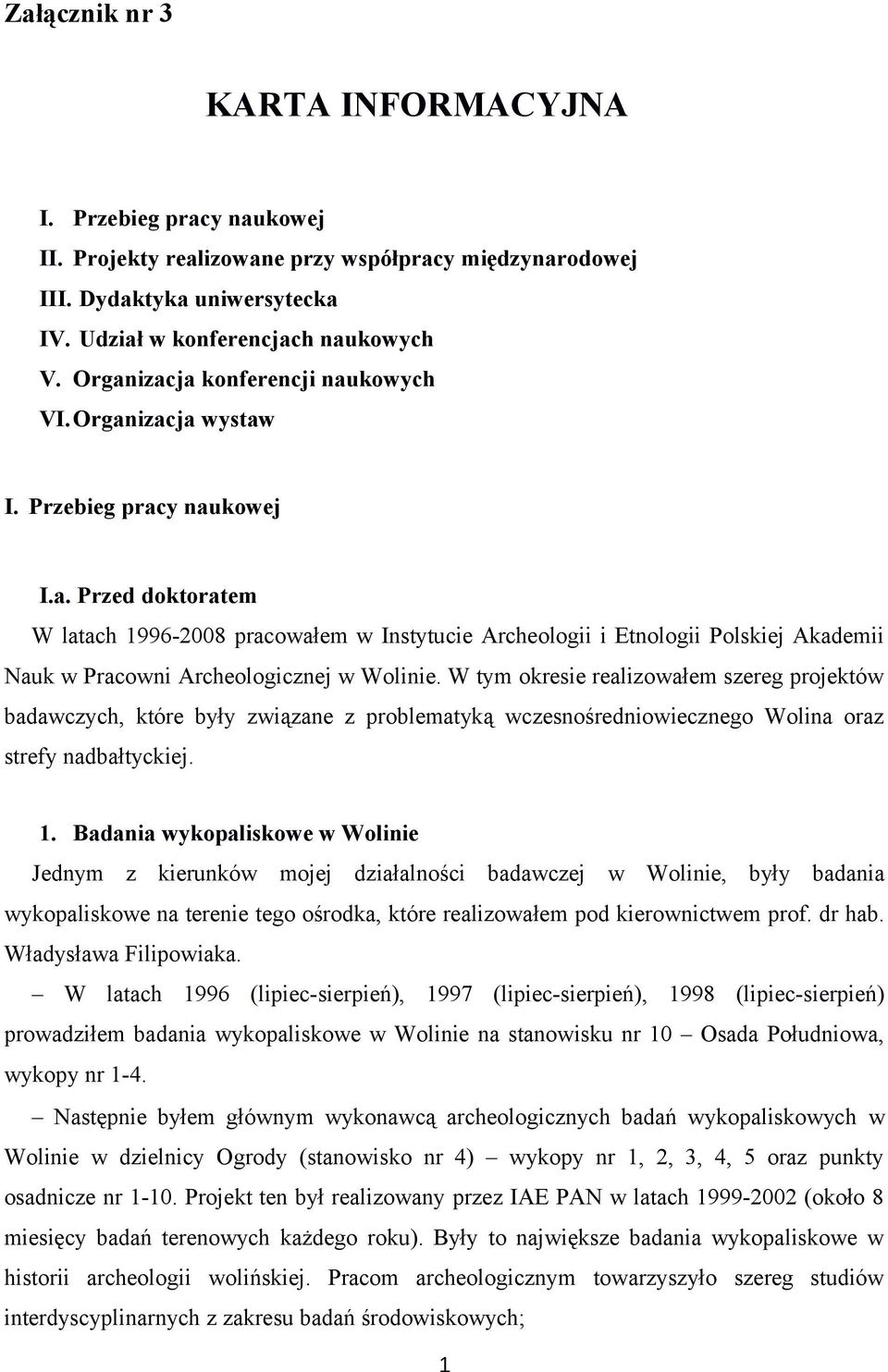 W tym okresie realizowałem szereg projektów badawczych, które były związane z problematyką wczesnośredniowiecznego Wolina oraz strefy nadbałtyckiej. 1.