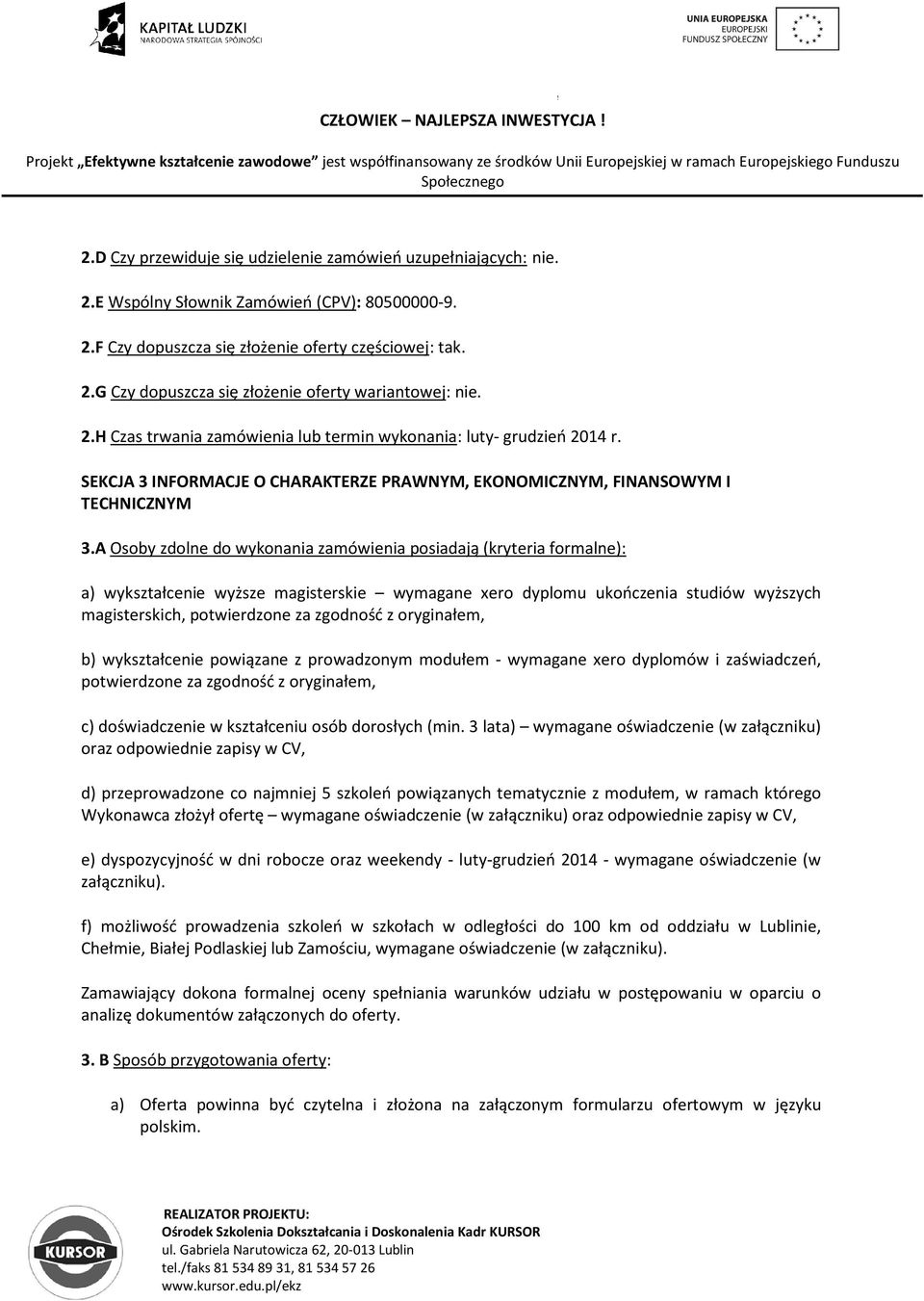 A Osoby zdolne do wykonania zamówienia posiadają (kryteria formalne): a) wykształcenie wyższe magisterskie wymagane xero dyplomu ukończenia studiów wyższych magisterskich, potwierdzone za zgodność z