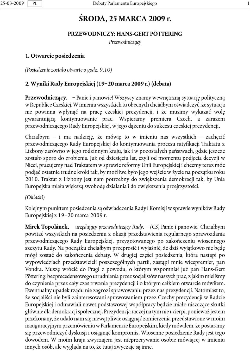 W imieniu wszystkich tu obecnych chciałbym oświadczyć, że sytuacja nie powinna wpłynąć na pracę czeskiej prezydencji, i że musimy wykazać wolę gwarantującą kontynuowanie prac.