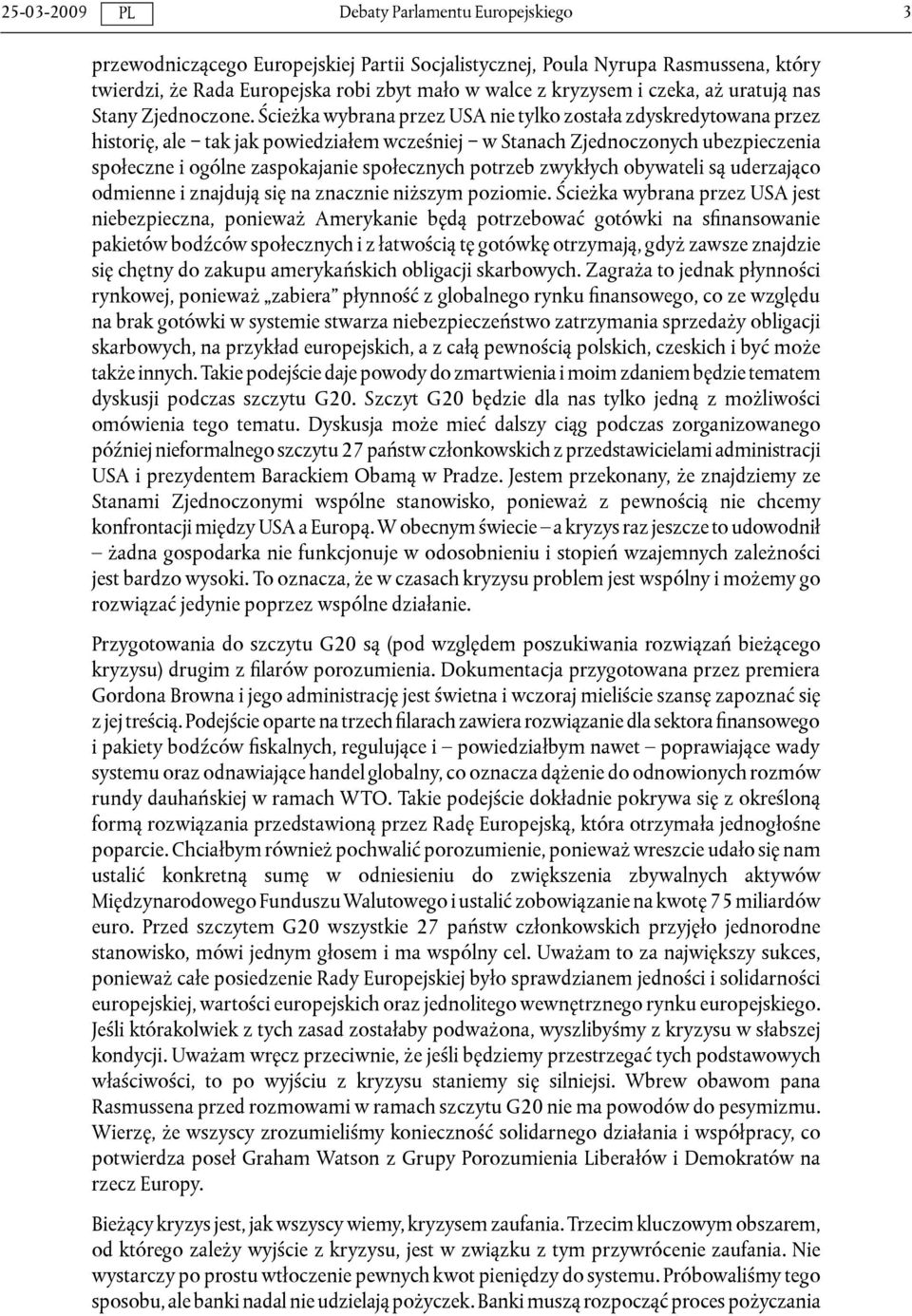 Ścieżka wybrana przez USA nie tylko została zdyskredytowana przez historię, ale tak jak powiedziałem wcześniej w Stanach Zjednoczonych ubezpieczenia społeczne i ogólne zaspokajanie społecznych