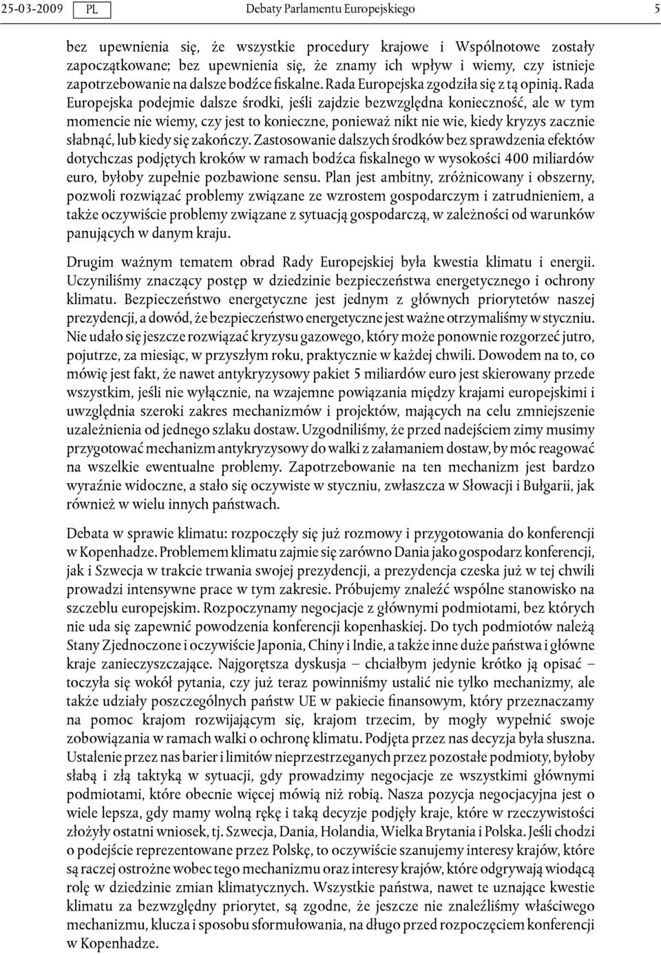 Rada Europejska podejmie dalsze środki, jeśli zajdzie bezwzględna konieczność, ale w tym momencie nie wiemy, czy jest to konieczne, ponieważ nikt nie wie, kiedy kryzys zacznie słabnąć, lub kiedy się