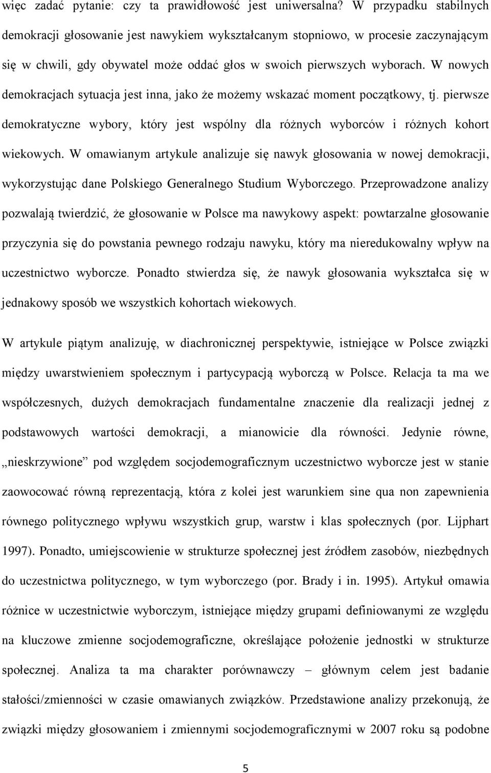 W nowych demokracjach sytuacja jest inna, jako że możemy wskazać moment początkowy, tj. pierwsze demokratyczne wybory, który jest wspólny dla różnych wyborców i różnych kohort wiekowych.