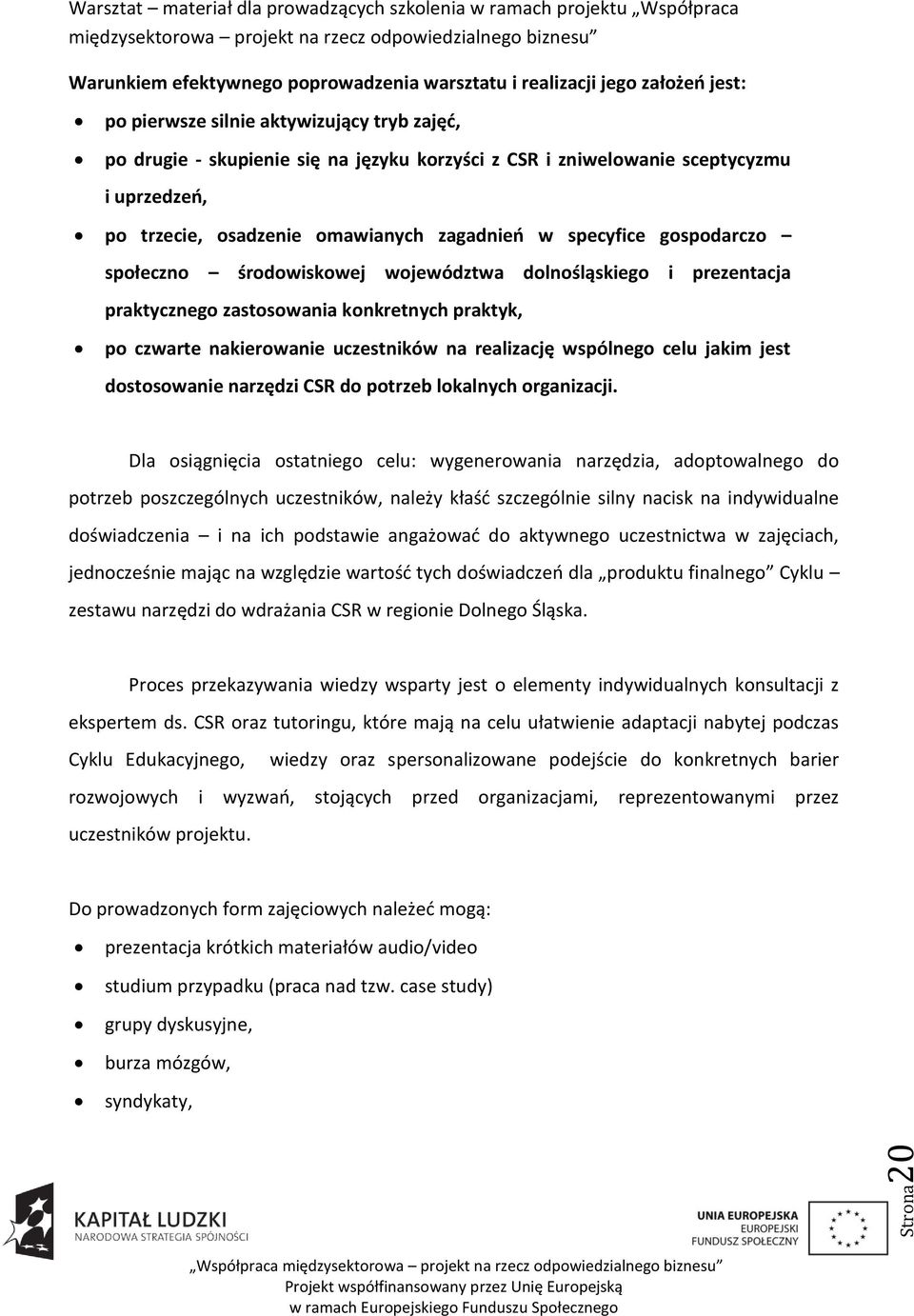 praktyk, po czwarte nakierowanie uczestników na realizację wspólnego celu jakim jest dostosowanie narzędzi CSR do potrzeb lokalnych organizacji.