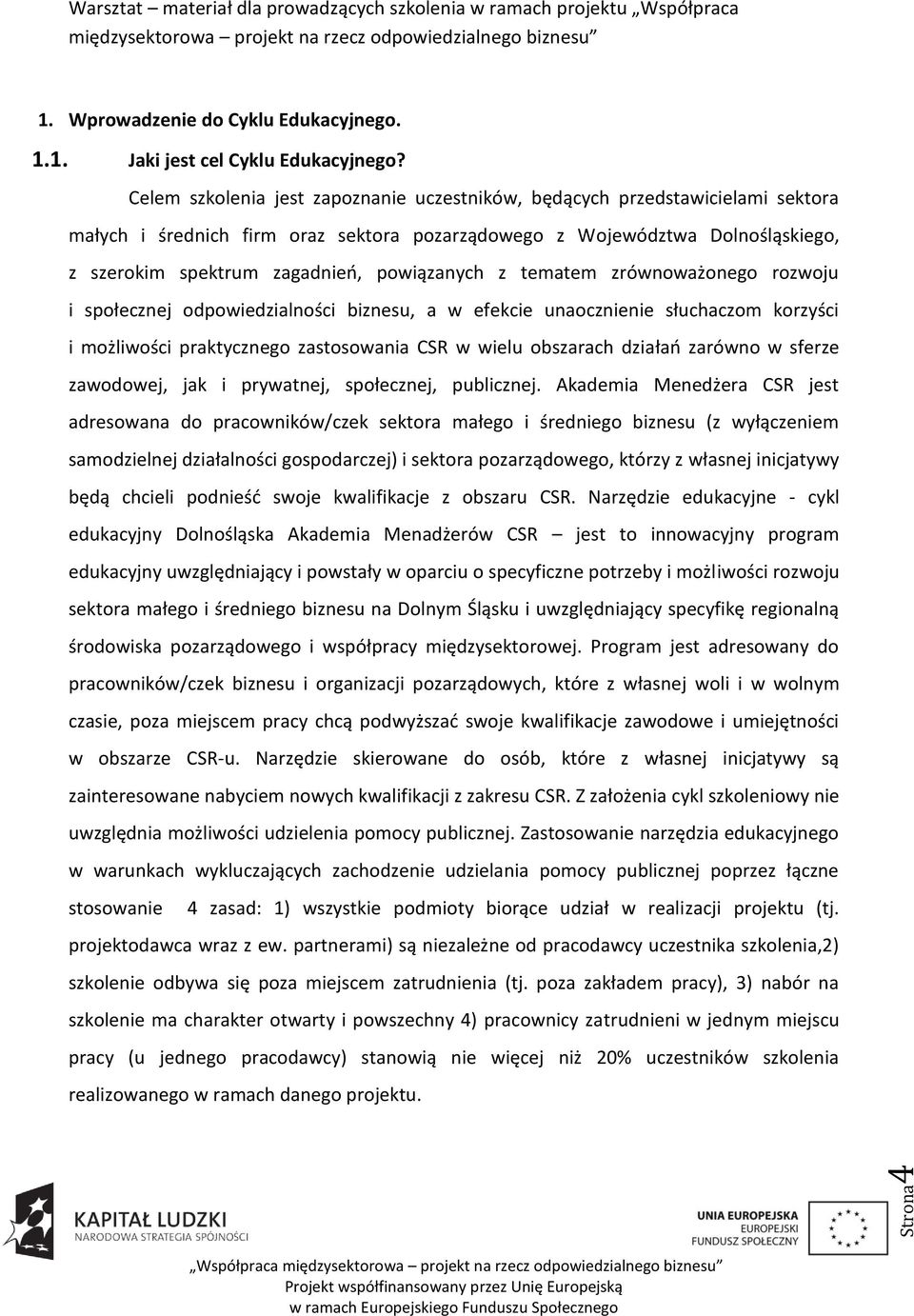 powiązanych z tematem zrównoważonego rozwoju i społecznej odpowiedzialności biznesu, a w efekcie unaocznienie słuchaczom korzyści i możliwości praktycznego zastosowania CSR w wielu obszarach działao