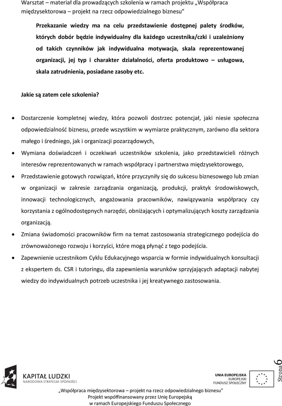 Dostarczenie kompletnej wiedzy, która pozwoli dostrzec potencjał, jaki niesie społeczna odpowiedzialnośd biznesu, przede wszystkim w wymiarze praktycznym, zarówno dla sektora małego i średniego, jak