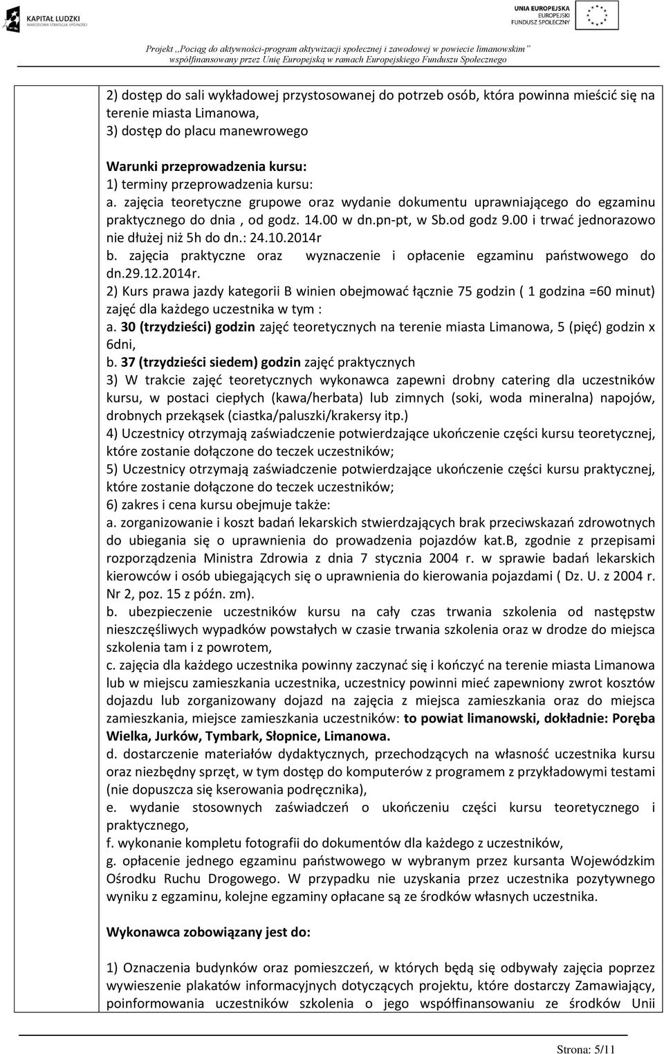 00 i trwać jednorazowo nie dłużej niż 5h do dn.: 24.10.2014r b. zajęcia praktyczne oraz wyznaczenie i opłacenie egzaminu państwowego do dn.29.12.2014r. 2) Kurs prawa jazdy kategorii B winien obejmować łącznie 75 godzin ( 1 godzina =60 minut) zajęć dla każdego uczestnika w tym : a.