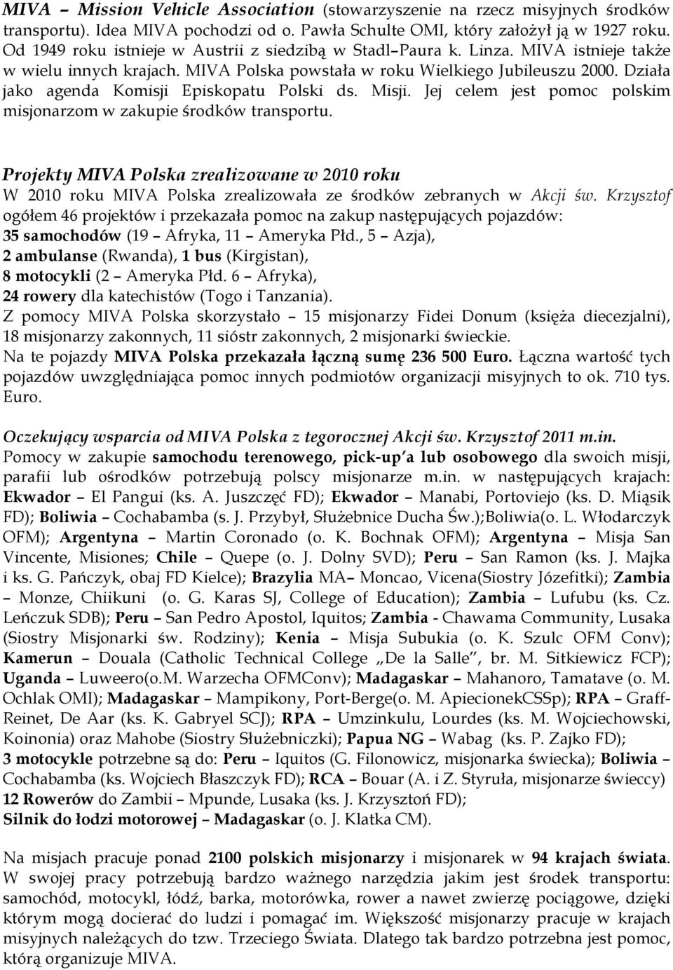 Działa jako agenda Komisji Episkopatu Polski ds. Misji. Jej celem jest pomoc polskim misjonarzom w zakupie środków transportu.