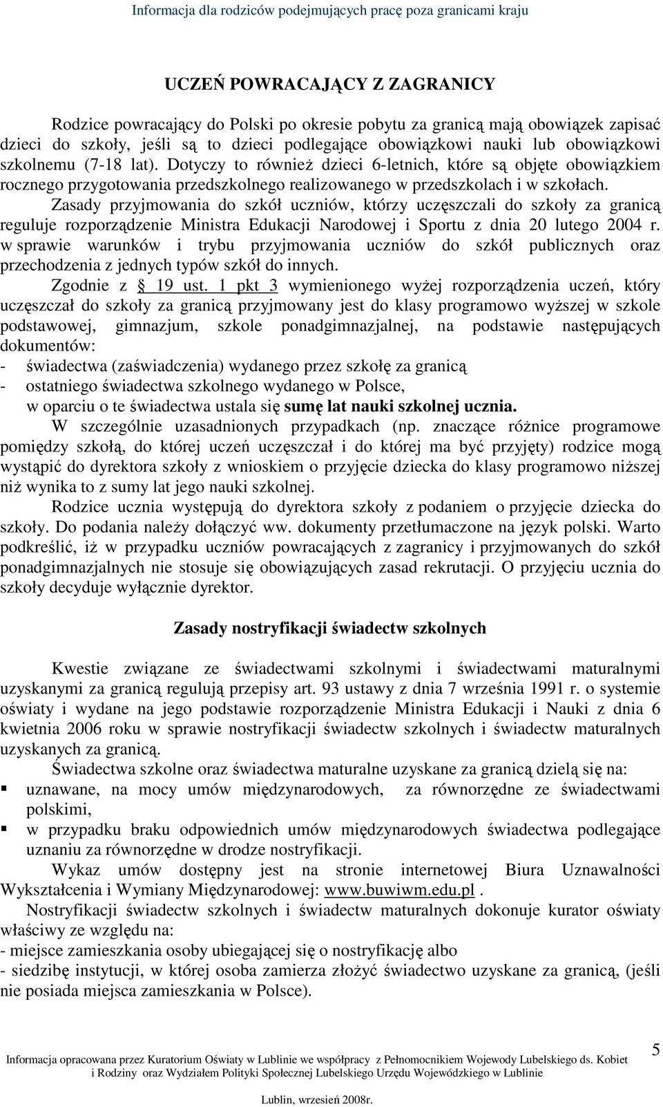 Zasady przyjmowania do szkół uczniów, którzy uczęszczali do szkoły za granicą reguluje rozporządzenie Ministra Edukacji Narodowej i Sportu z dnia 20 lutego 2004 r.