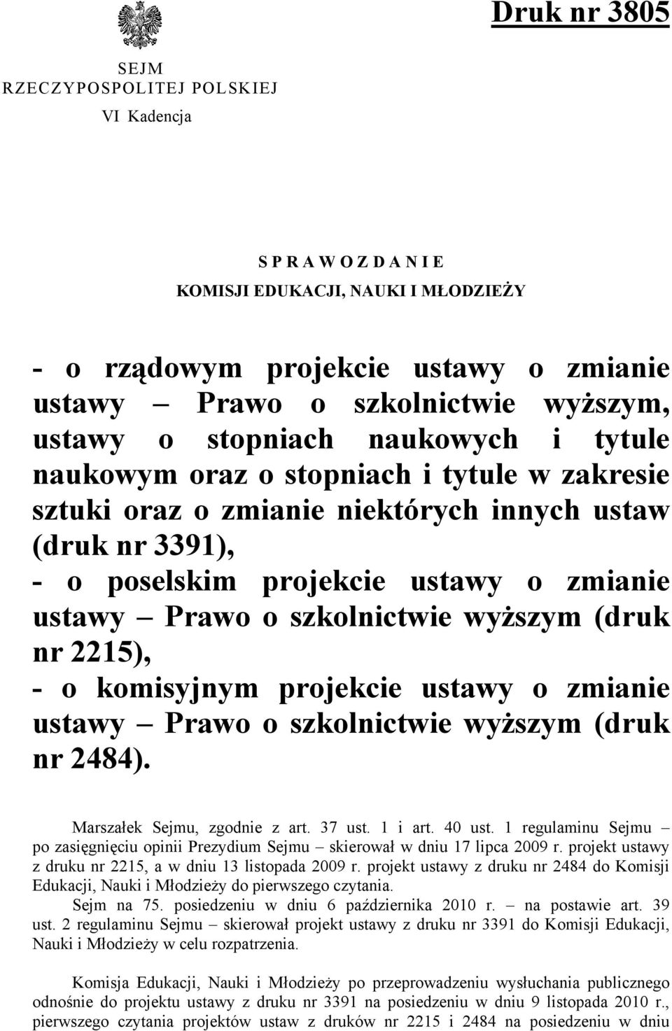 szkolnictwie wyższym (druk nr 2215), - o komisyjnym projekcie ustawy o zmianie ustawy Prawo o szkolnictwie wyższym (druk nr 2484). Marszałek Sejmu, zgodnie z art. 37 ust. 1 i art. 40 ust.