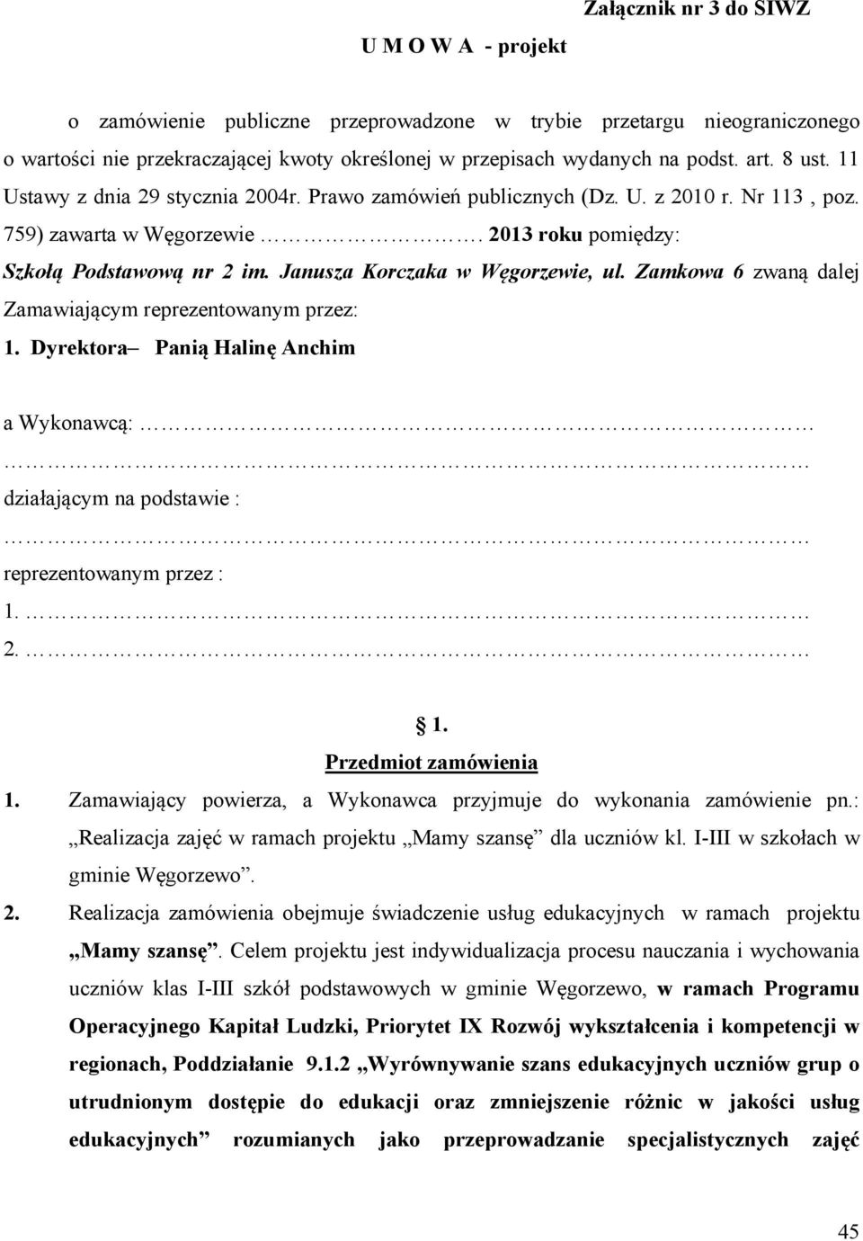 Janusza Korczaka w Węgorzewie, ul. Zamkowa 6 zwaną dalej Zamawiającym reprezentowanym przez: 1. Dyrektora Panią Halinę Anchim a Wykonawcą: działającym na podstawie : reprezentowanym przez : 1. 2. 1. Przedmiot zamówienia 1.