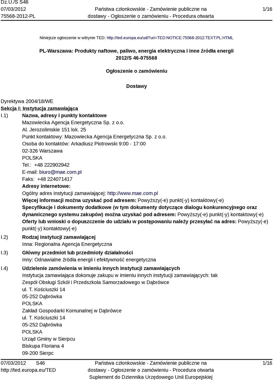 Instytucja zamawiająca I.1) Nazwa, adresy i punkty kontaktowe Mazowiecka Agencja Energetyczna Sp. z o.o. Al. Jerozolimskie 151 lok. 25 Punkt kontaktowy: Mazowiecka Agencja Energetyczna Sp. z o.o. Osoba do kontaktów: Arkadiusz Piotrowski 9:00-17:00 02-326 Warszawa Tel.