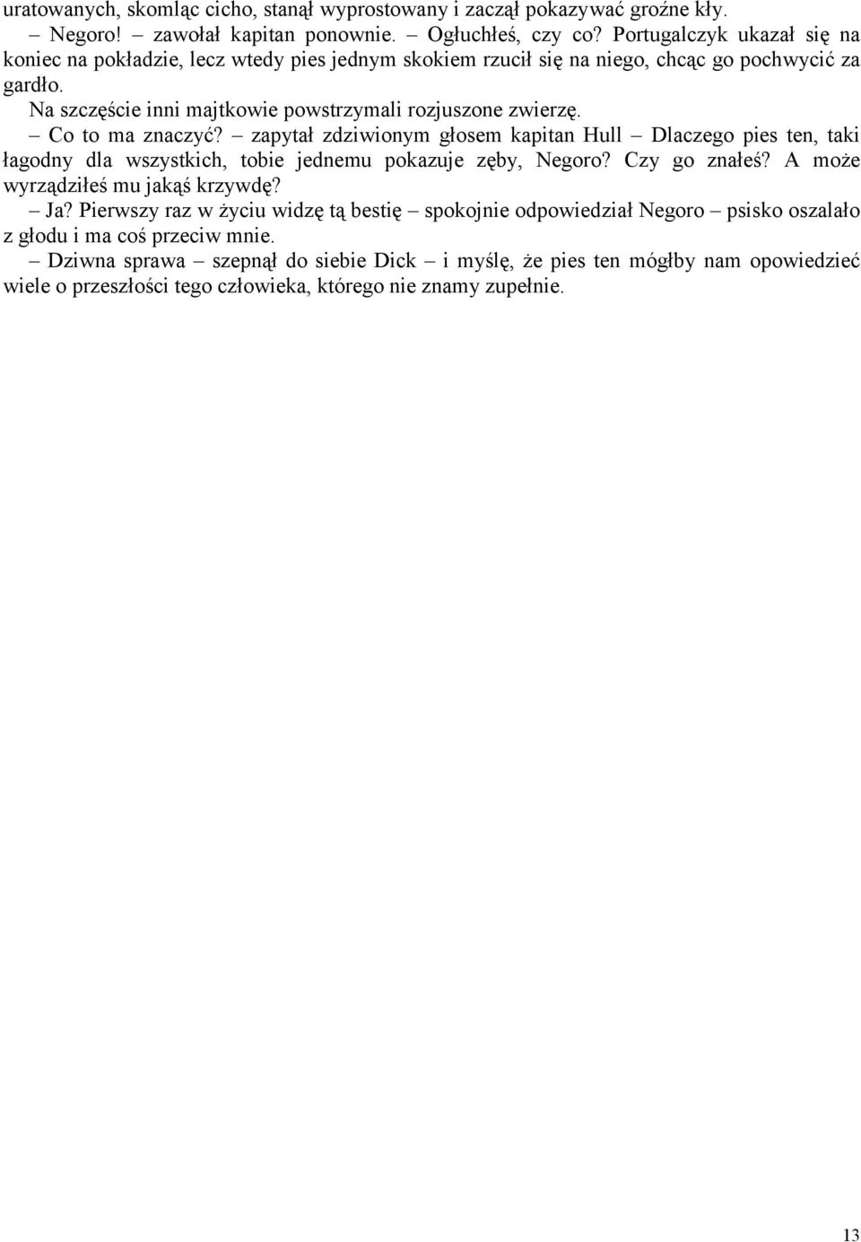 Co to ma znaczyć? zapytał zdziwionym głosem kapitan Hull Dlaczego pies ten, taki łagodny dla wszystkich, tobie jednemu pokazuje zęby, Negoro? Czy go znałeś? A może wyrządziłeś mu jakąś krzywdę?