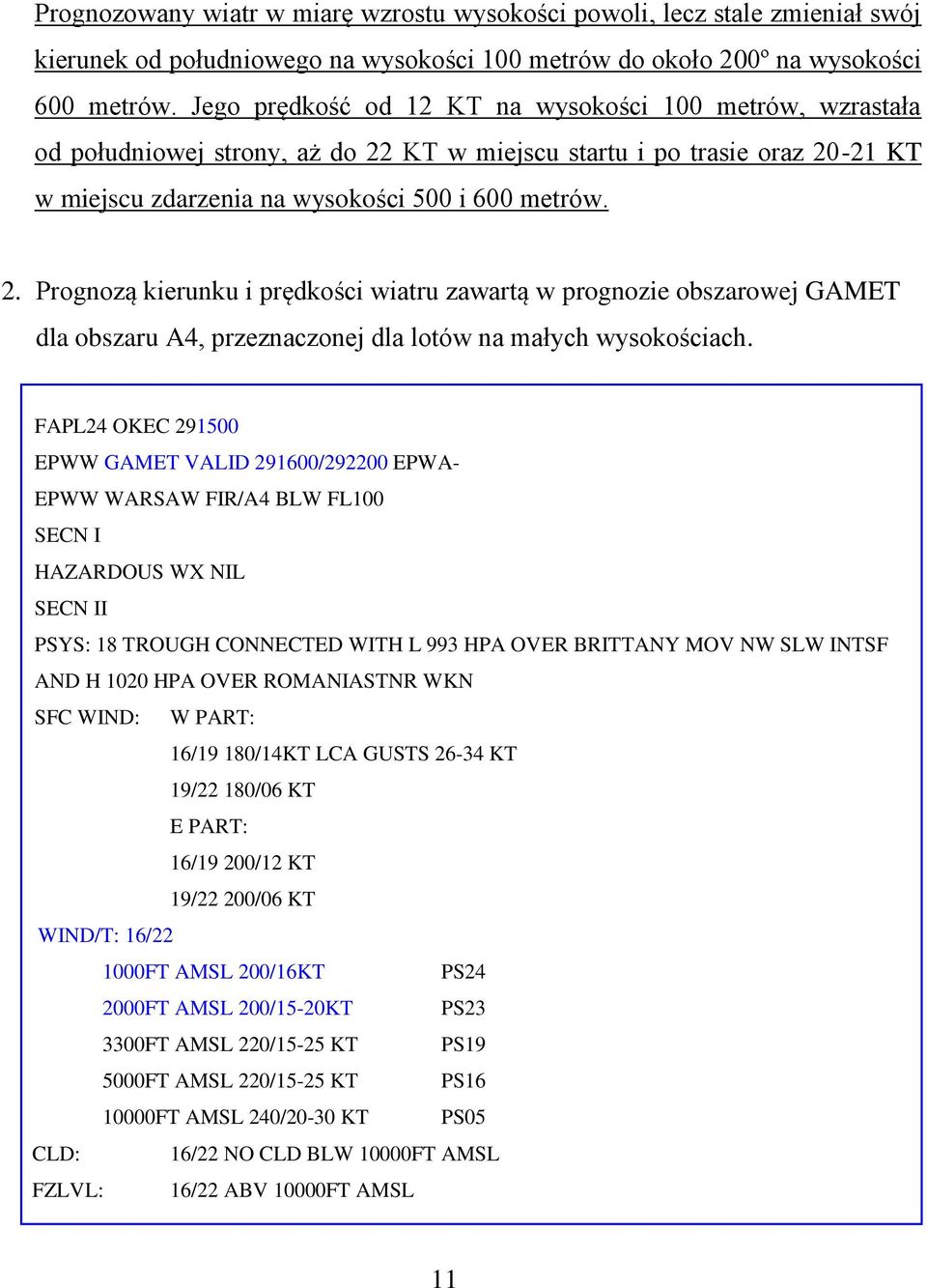 KT w miejscu startu i po trasie oraz 20-21 KT w miejscu zdarzenia na wysokości 500 i 600 metrów. 2. Prognozą kierunku i prędkości wiatru zawartą w prognozie obszarowej GAMET dla obszaru A4, przeznaczonej dla lotów na małych wysokościach.