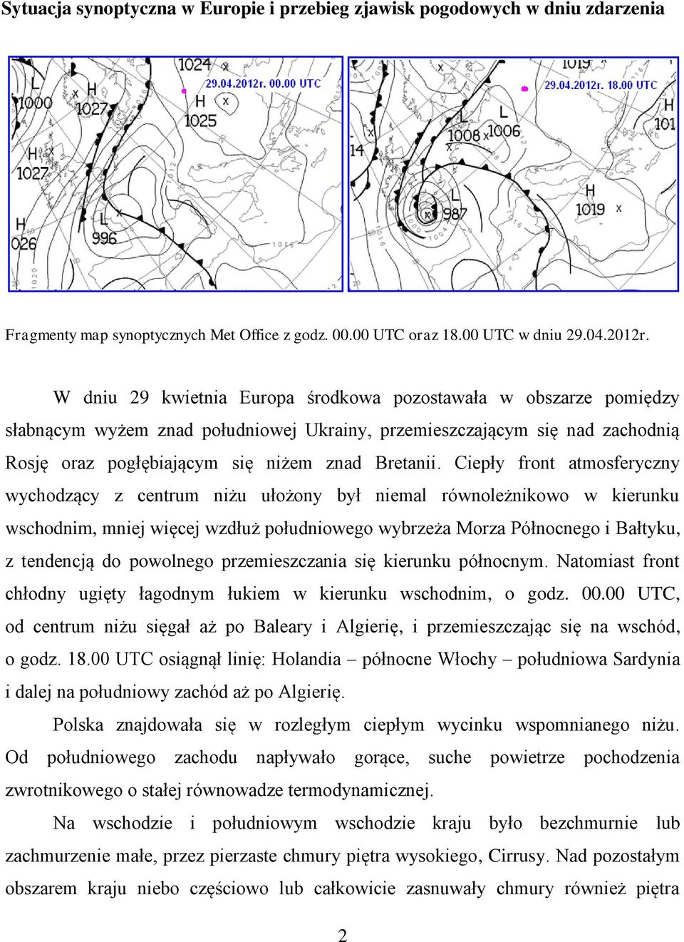 Ciepły front atmosferyczny wychodzący z centrum niżu ułożony był niemal równoleżnikowo w kierunku wschodnim, mniej więcej wzdłuż południowego wybrzeża Morza Północnego i Bałtyku, z tendencją do