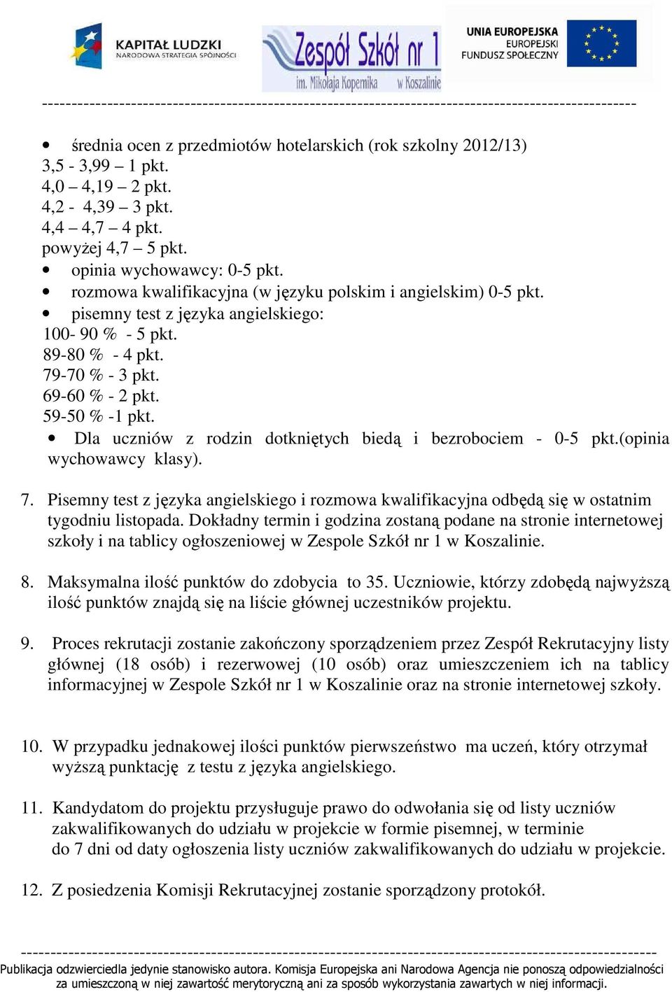 89-80 % - 4 pkt. 79-70 % - 3 pkt. 69-60 % - 2 pkt. 59-50 % -1 pkt. Dla uczniów z rodzin dotkniętych biedą i bezrobociem - 0-5 pkt.(opinia wychowawcy klasy). 7. Pisemny test z języka angielskiego i rozmowa kwalifikacyjna odbędą się w ostatnim tygodniu listopada.