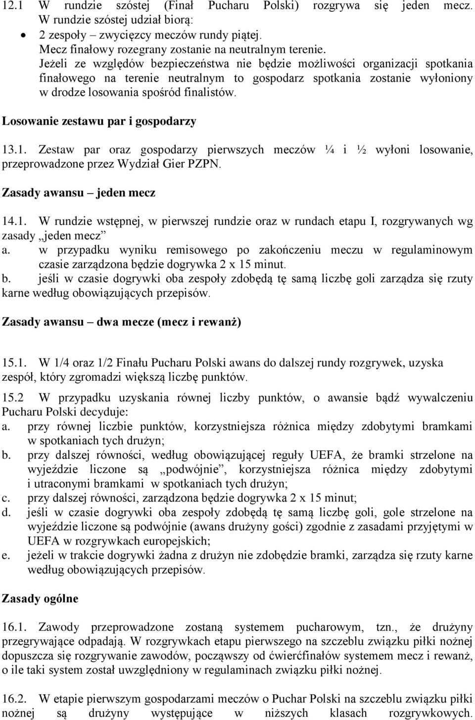 Losowanie zestawu par i gospodarzy 13.1. Zestaw par oraz gospodarzy pierwszych meczów ¼ i ½ wyłoni losowanie, przeprowadzone przez Wydział Gier PZPN. Zasady awansu jeden mecz 14.1. W rundzie wstępnej, w pierwszej rundzie oraz w rundach etapu I, rozgrywanych wg zasady jeden mecz a.