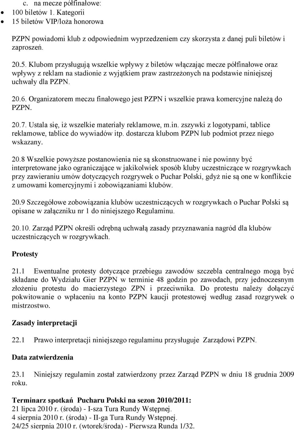 Klubom przysługują wszelkie wpływy z biletów włączając mecze półfinałowe oraz wpływy z reklam na stadionie z wyjątkiem praw zastrzeżonych na podstawie niniejszej uchwały dla PZPN. 20.6.