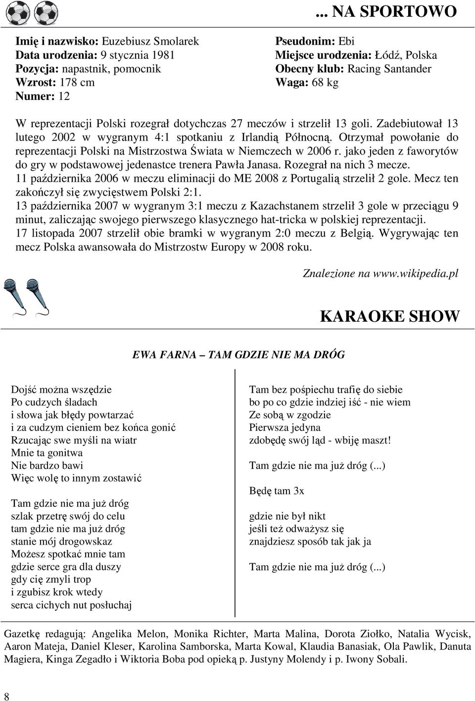 Otrzymał powołanie do reprezentacji Polski na Mistrzostwa Świata w Niemczech w 2006 r. jako jeden z faworytów do gry w podstawowej jedenastce trenera Pawła Janasa. Rozegrał na nich 3 mecze.