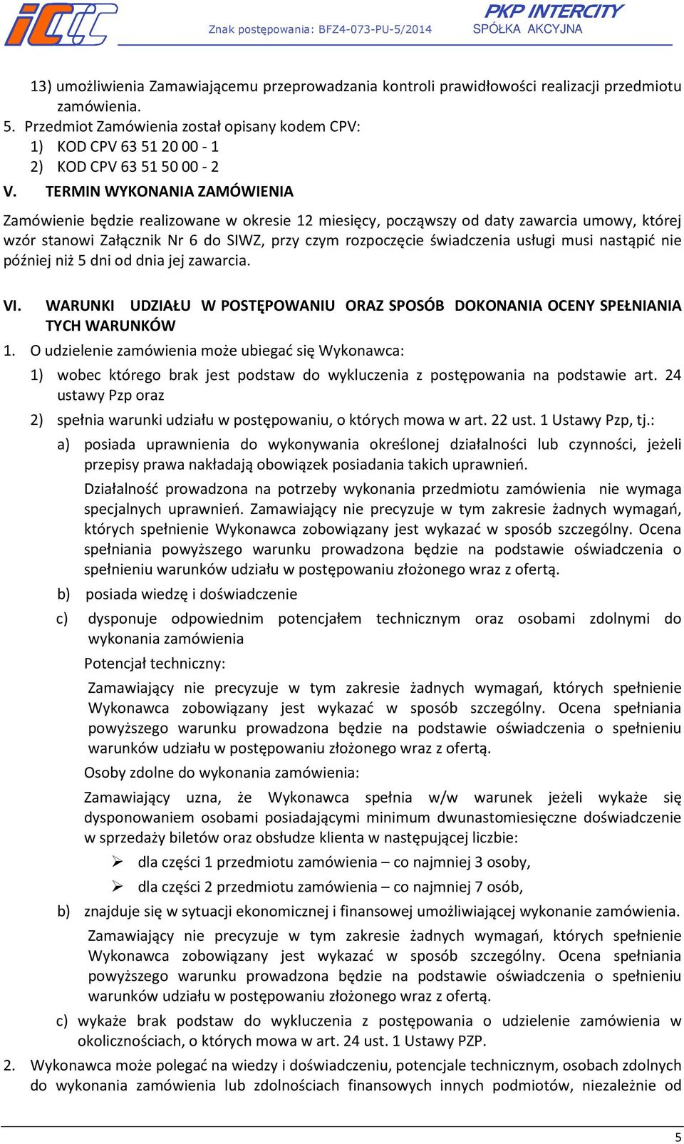 TERMIN WYKONANIA ZAMÓWIENIA Zamówienie będzie realizowane w okresie 12 miesięcy, począwszy od daty zawarcia umowy, której wzór stanowi Załącznik Nr 6 do SIWZ, przy czym rozpoczęcie świadczenia usługi