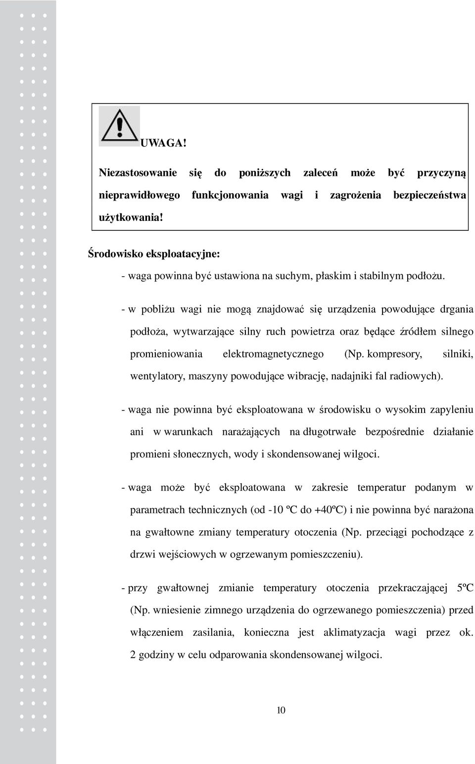 - w pobliżu wagi nie mogą znajdować się urządzenia powodujące drgania podłoża, wytwarzające silny ruch powietrza oraz będące źródłem silnego promieniowania elektromagnetycznego (Np.