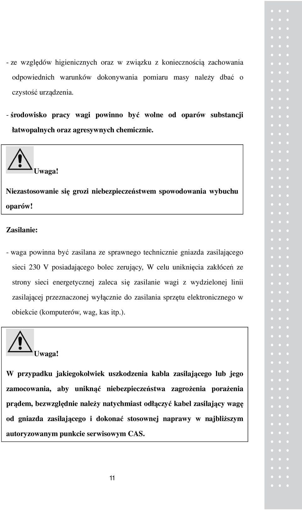 Zasilanie: - waga powinna być zasilana ze sprawnego technicznie gniazda zasilającego sieci 230 V posiadającego bolec zerujący, W celu uniknięcia zakłóceń ze strony sieci energetycznej zaleca się