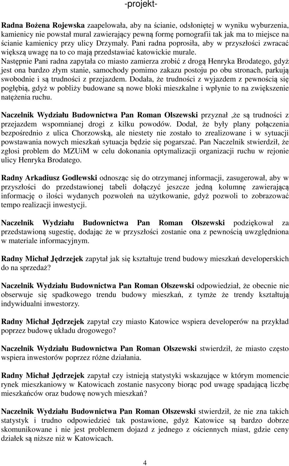 Następnie Pani radna zapytała co miasto zamierza zrobić z drogą Henryka Brodatego, gdyż jest ona bardzo złym stanie, samochody pomimo zakazu postoju po obu stronach, parkują swobodnie i są trudności