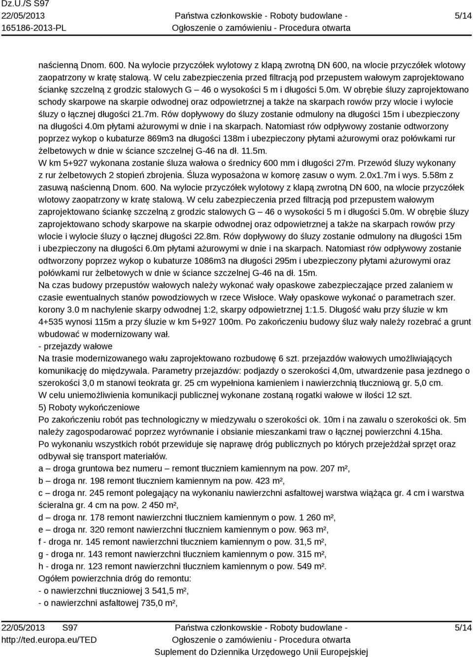 W obrębie śluzy zaprojektowano schody skarpowe na skarpie odwodnej oraz odpowietrznej a także na skarpach rowów przy wlocie i wylocie śluzy o łącznej długości 21.7m.