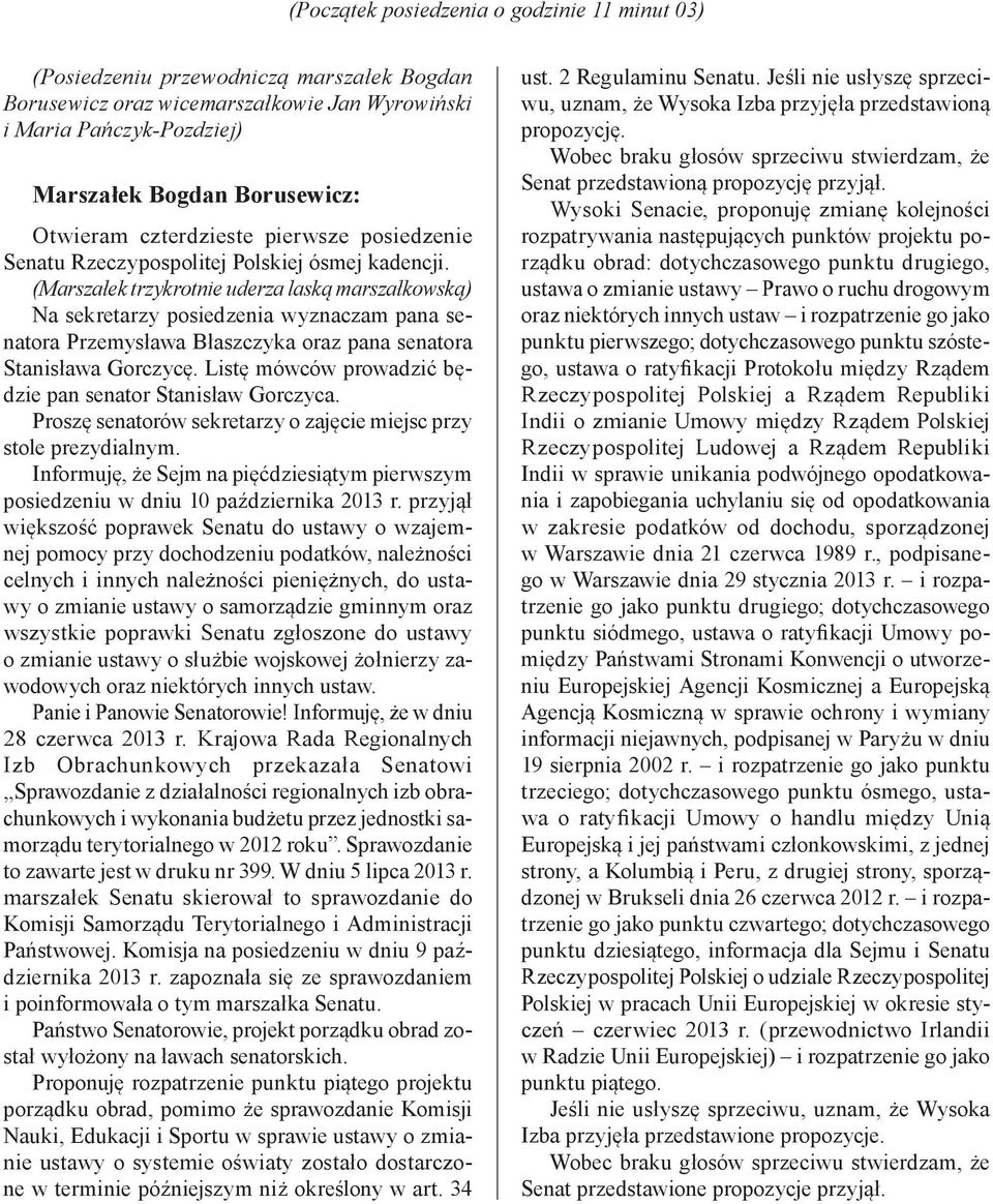 (Marszałek trzykrotnie uderza laską marszałkowską) Na sekretarzy posiedzenia wyznaczam pana senatora Przemysława Błaszczyka oraz pana senatora Stanisława Gorczycę.